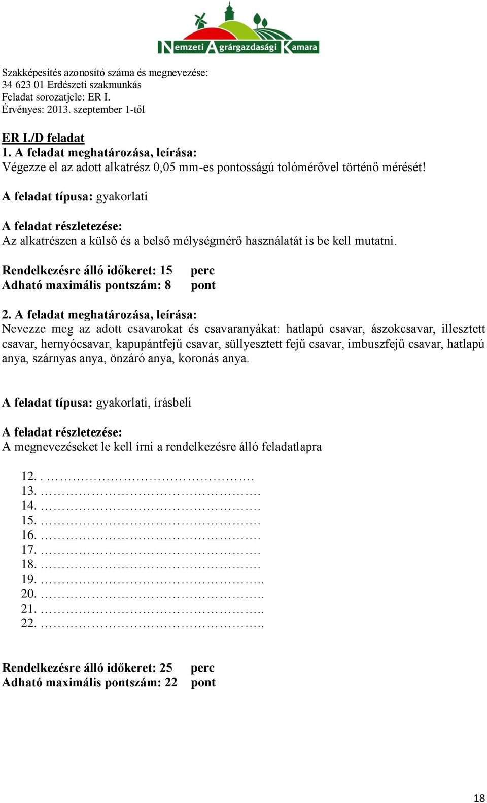 A feladat meghatározása, leírása: Nevezze meg az adott csavarokat és csavaranyákat: hatlapú csavar, ászokcsavar, illesztett csavar, hernyócsavar, kapupántfejű csavar, süllyesztett fejű csavar,