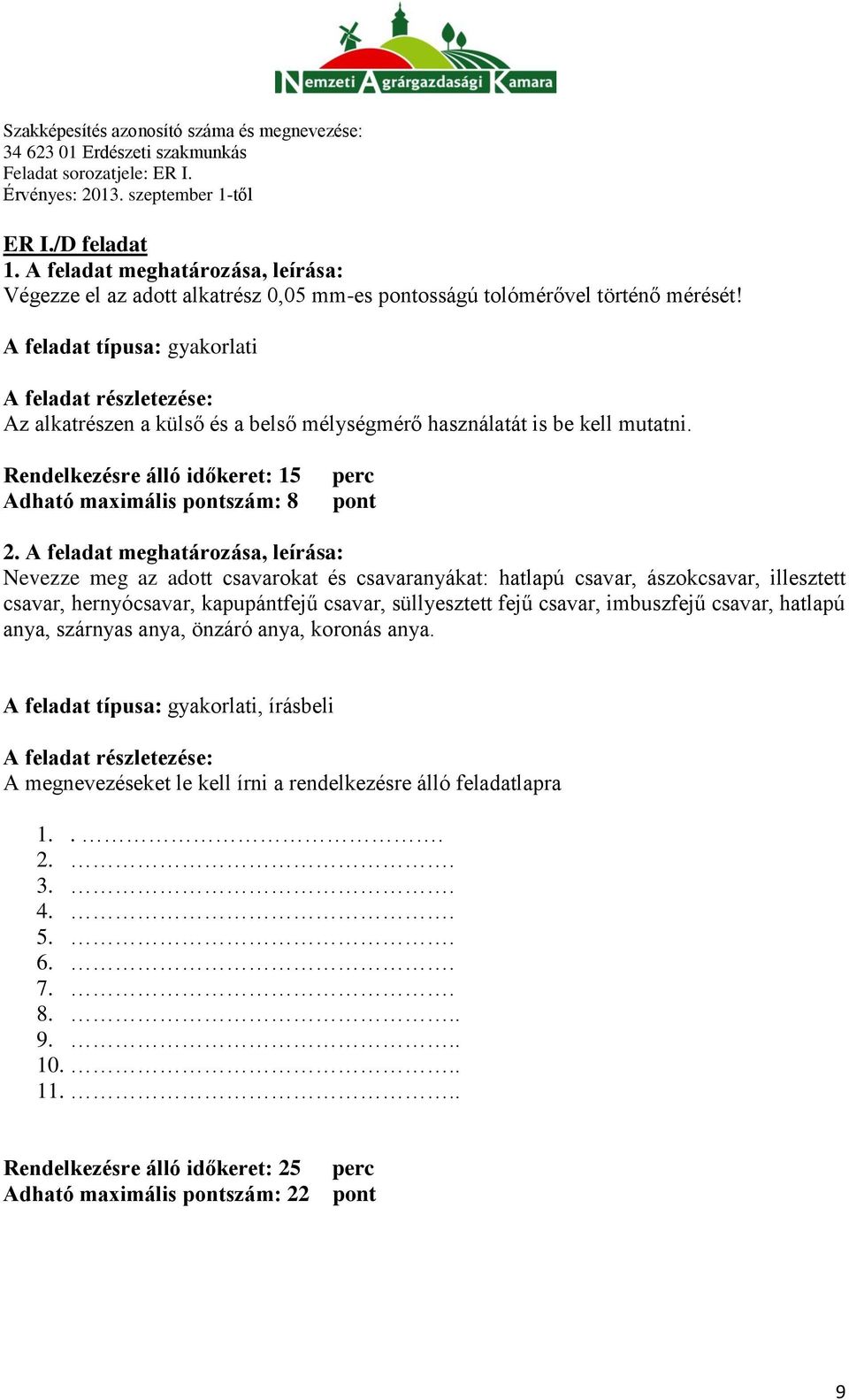 A feladat meghatározása, leírása: Nevezze meg az adott csavarokat és csavaranyákat: hatlapú csavar, ászokcsavar, illesztett csavar, hernyócsavar, kapupántfejű csavar, süllyesztett fejű csavar,