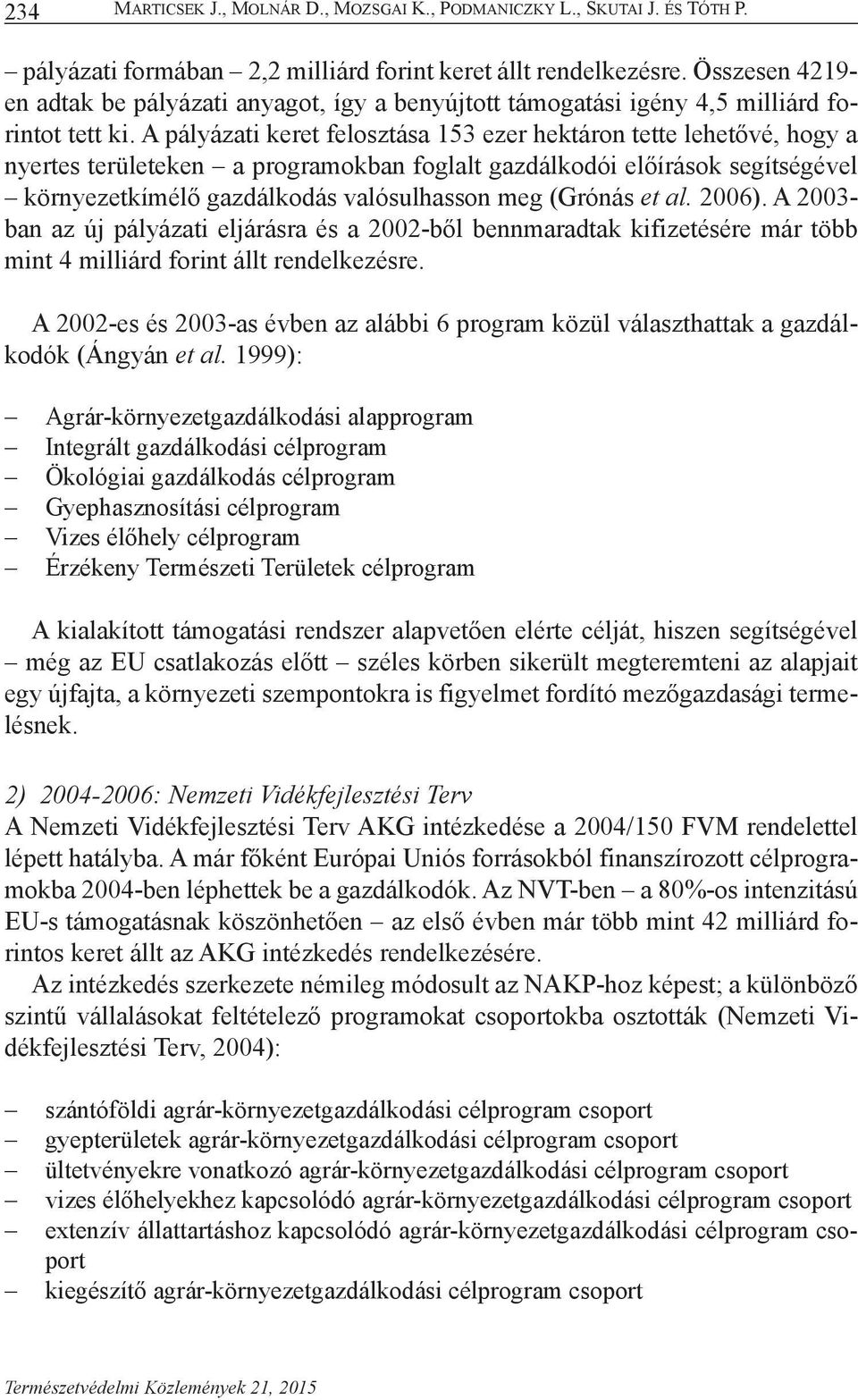 A pályázati keret felosztása 153 ezer hektáron tette lehetővé, hogy a nyertes területeken a programokban foglalt gazdálkodói előírások segítségével környezetkímélő gazdálkodás valósulhasson meg