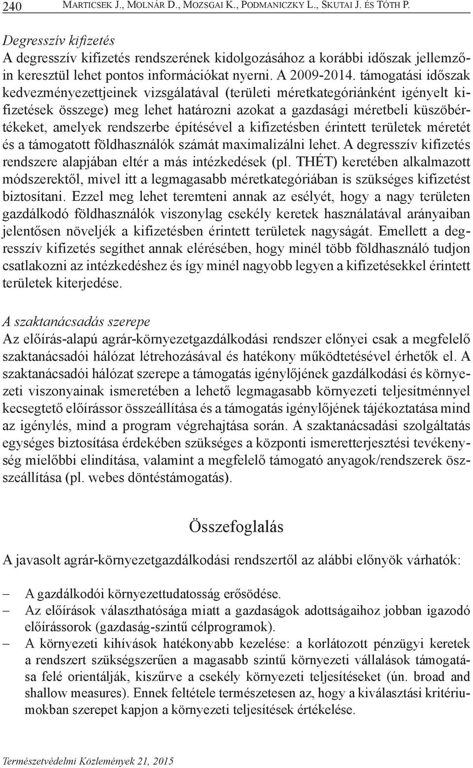 támogatási időszak kedvezményezettjeinek vizsgálatával (területi méretkategóriánként igényelt kifizetések összege) meg lehet határozni azokat a gazdasági méretbeli küszöbértékeket, amelyek rendszerbe