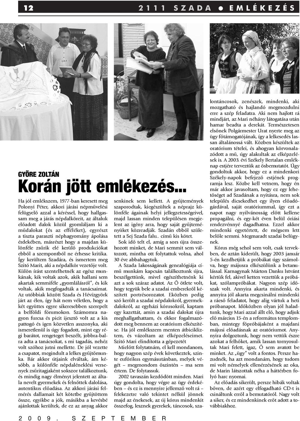 a mûdalokat (és az efféléket), egyrészt a tiszta paraszti néphagyomány ápolása érdekében, másrészt hogy a majdan különféle zsûrik elé kerülõ produkciókat ebbõl a szempontból ne érhesse kritika.