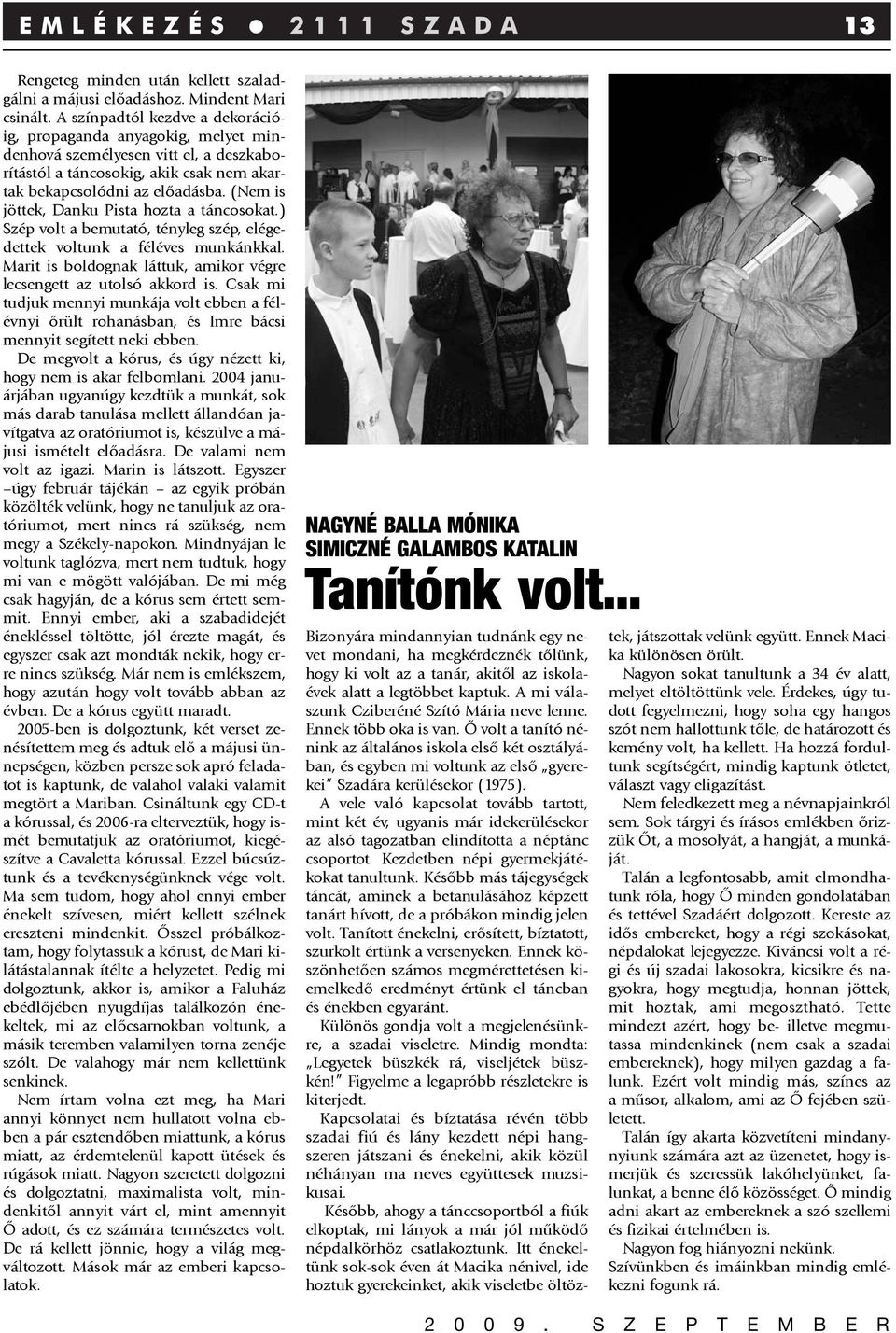 (Nem is jöttek, Danku Pista hozta a táncosokat.) Szép volt a bemutató, tényleg szép, elégedettek voltunk a féléves munkánkkal. Marit is boldognak láttuk, amikor végre lecsengett az utolsó akkord is.