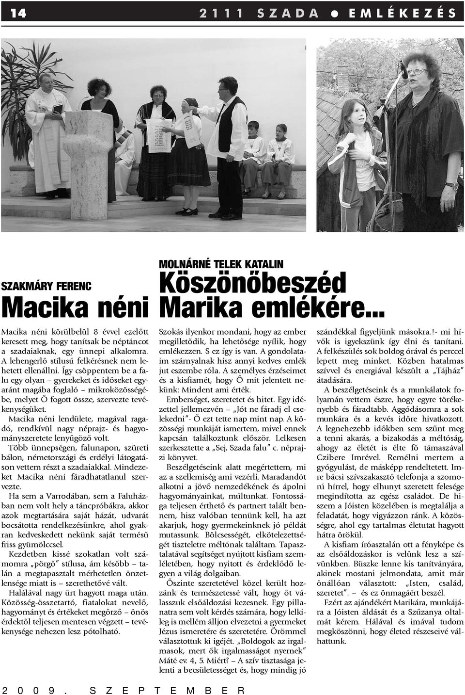 Így csöppentem be a falu egy olyan gyerekeket és idõseket egyaránt magába foglaló mikroközösségébe, melyet Õ fogott össze, szervezte tevékenységüket.