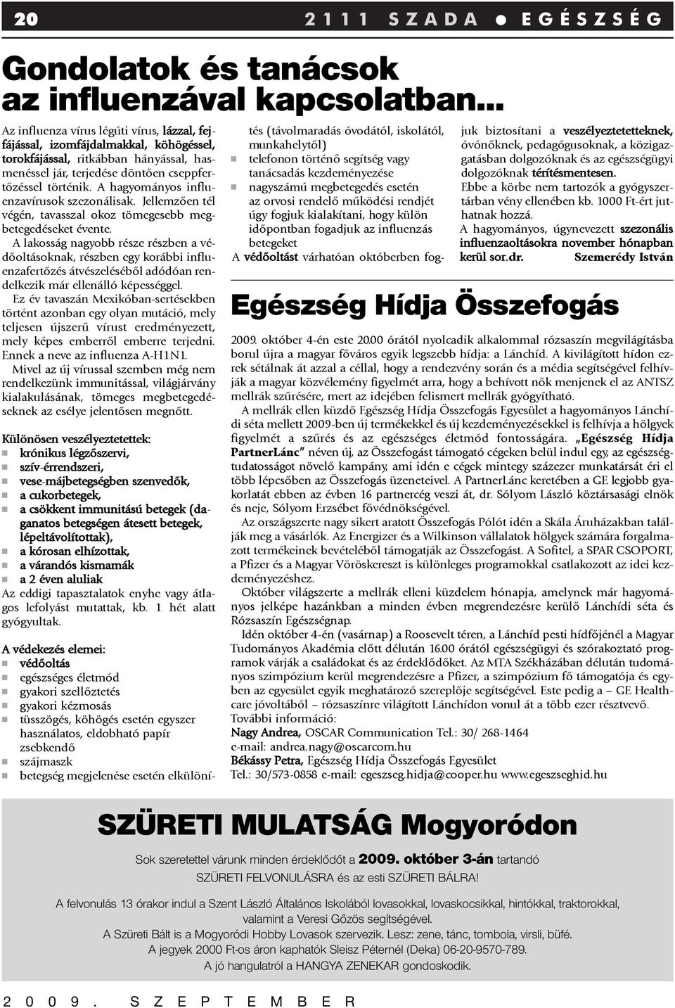 A lakosság nagyobb része részben a védõoltásoknak, részben egy korábbi influenzafertõzés átvészelésébõl adódóan rendelkezik már ellenálló képességgel.