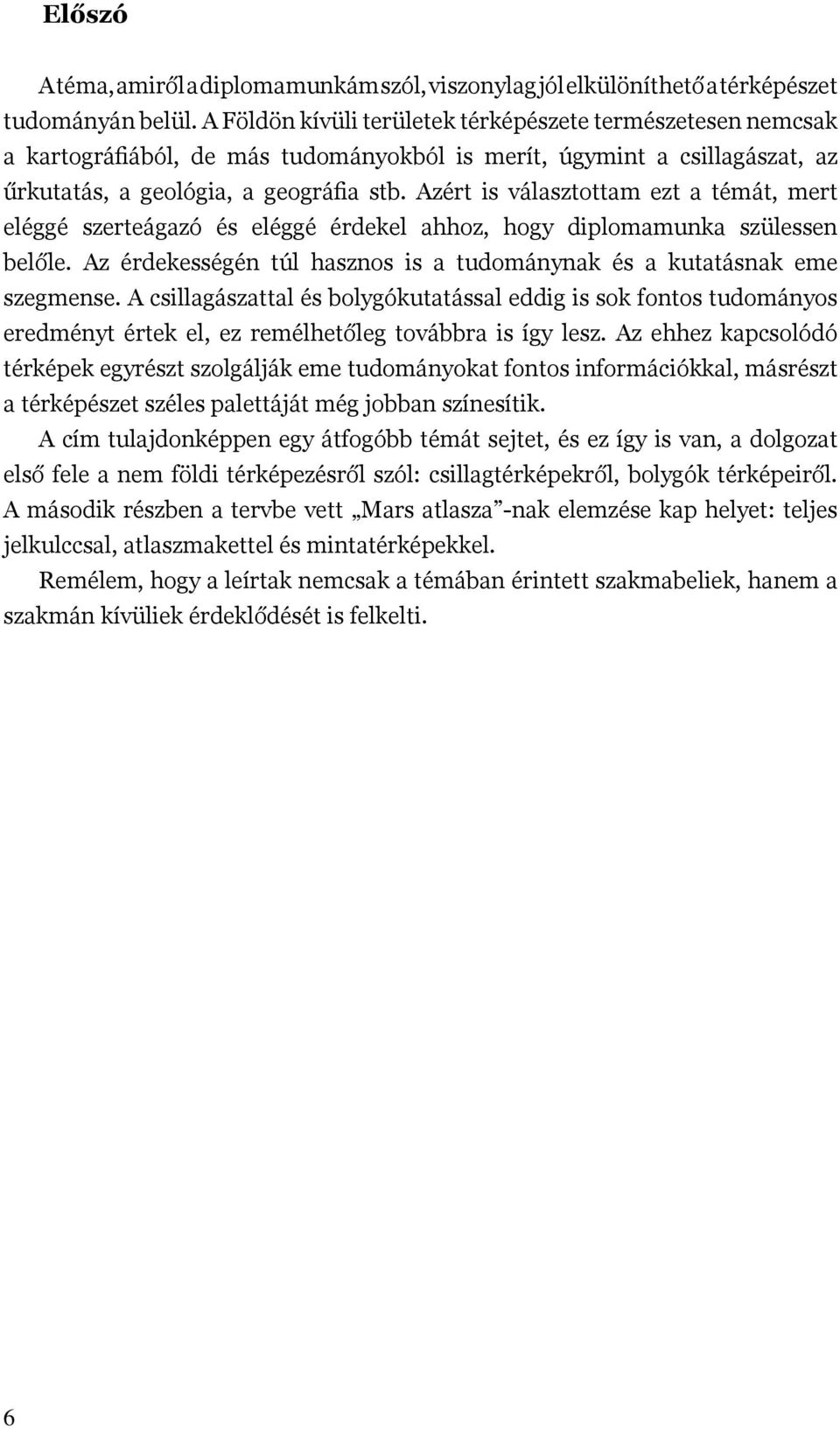 Azért is választottam ezt a témát, mert eléggé szerteágazó és eléggé érdekel ahhoz, hogy diplomamunka szülessen belőle. Az érdekességén túl hasznos is a tudománynak és a kutatásnak eme szegmense.