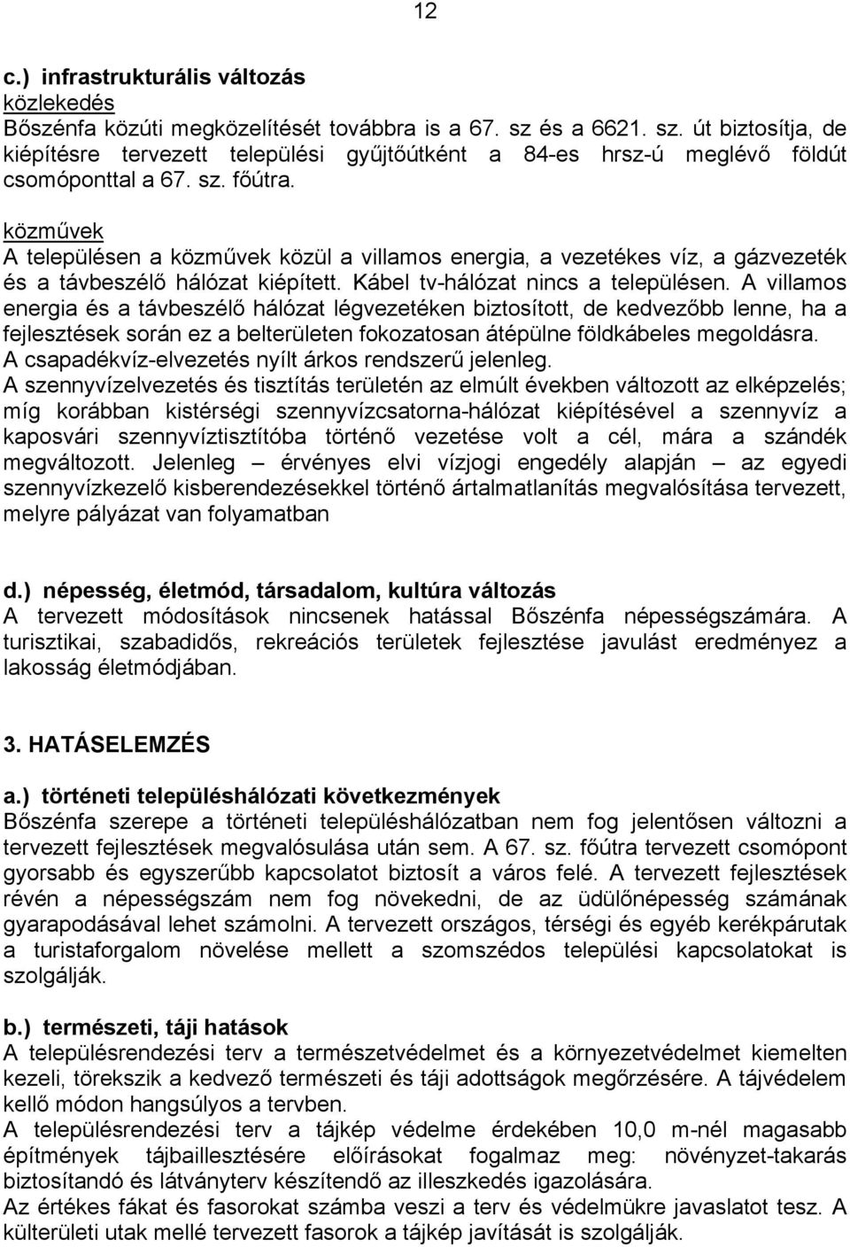 közművek A településen a közművek közül a villamos energia, a vezetékes víz, a gázvezeték és a távbeszélő hálózat kiépített. Kábel tv-hálózat nincs a településen.