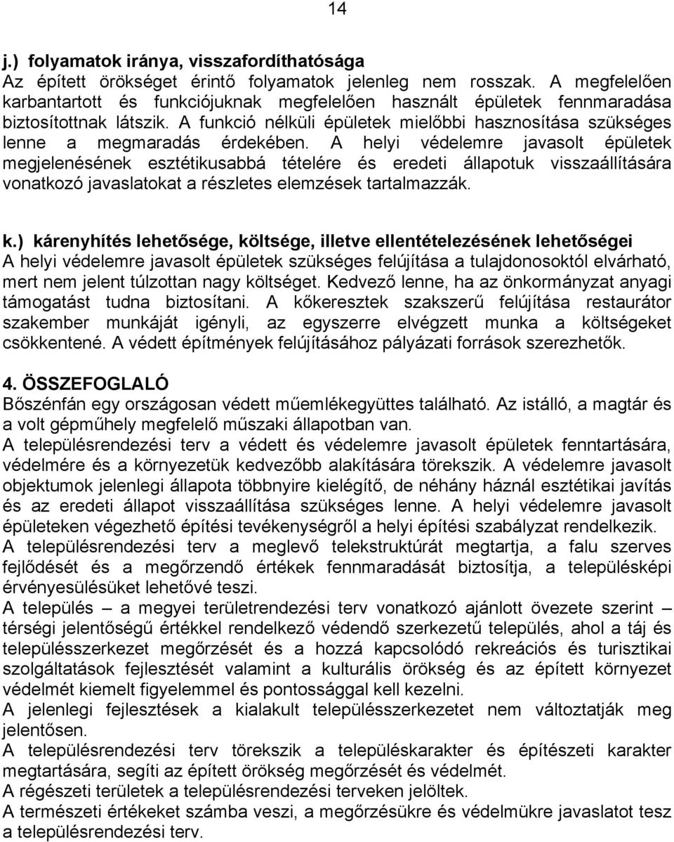 A helyi védelemre javasolt épületek megjelenésének esztétikusabbá tételére és eredeti állapotuk visszaállítására vonatkozó javaslatokat a részletes elemzések tartalmazzák. k.