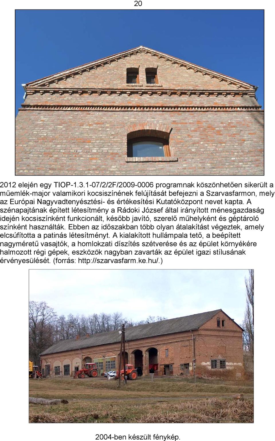 nevet kapta. A szénapajtának épített létesítmény a Rádoki József által irányított ménesgazdaság idején kocsiszínként funkcionált, később javító, szerelő műhelyként és géptároló színként használták.
