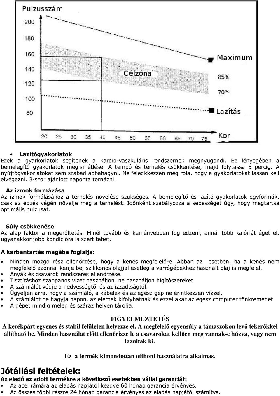 3-szor ajánlott naponta tornázni. Az izmok formázása Az izmok formálásához a terhelés növelése szükséges. A bemelegítı és lazító gyakorlatok egyformák, csak az edzés végén növelje meg a terhelést.