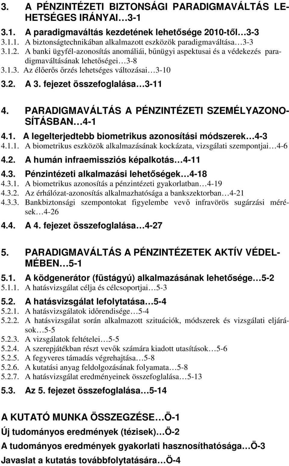 fejezet összefoglalása 3-11 4. PARADIGMAVÁLTÁS A PÉNZINTÉZETI SZEMÉLYAZONO- SÍTÁSBAN 4-1 4.1. A legelterjedtebb biometrikus azonosítási módszerek 4-3 4.1.1. A biometrikus eszközök alkalmazásának kockázata, vizsgálati szempontjai 4-6 4.