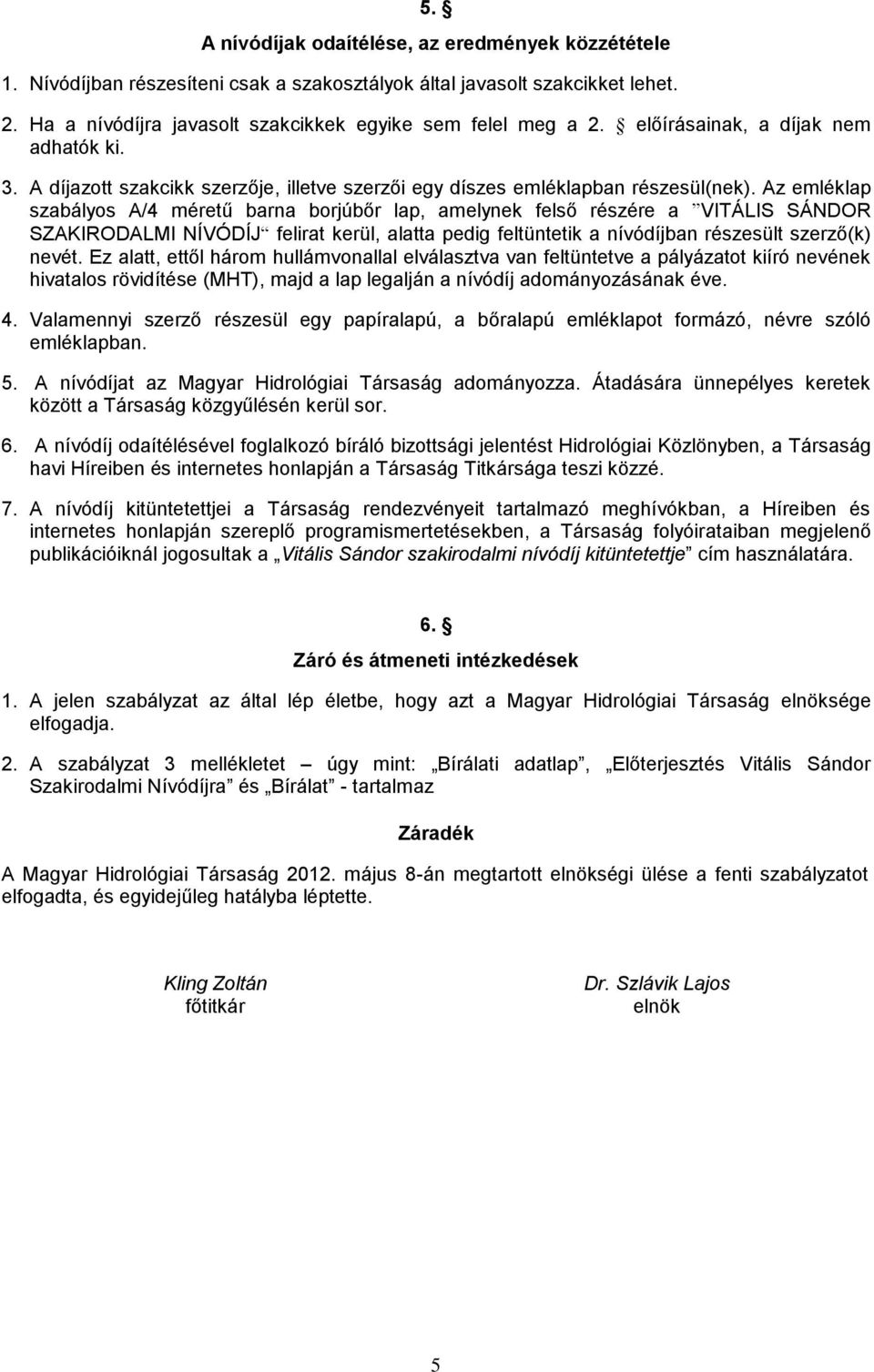 Az emléklap szabályos A/4 méretű barna borjúbőr lap, amelynek felső részére a VITÁLIS SÁNDOR SZAKIRODALMI NÍVÓDÍJ felirat kerül, alatta pedig feltüntetik a nívódíjban részesült szerző(k) nevét.