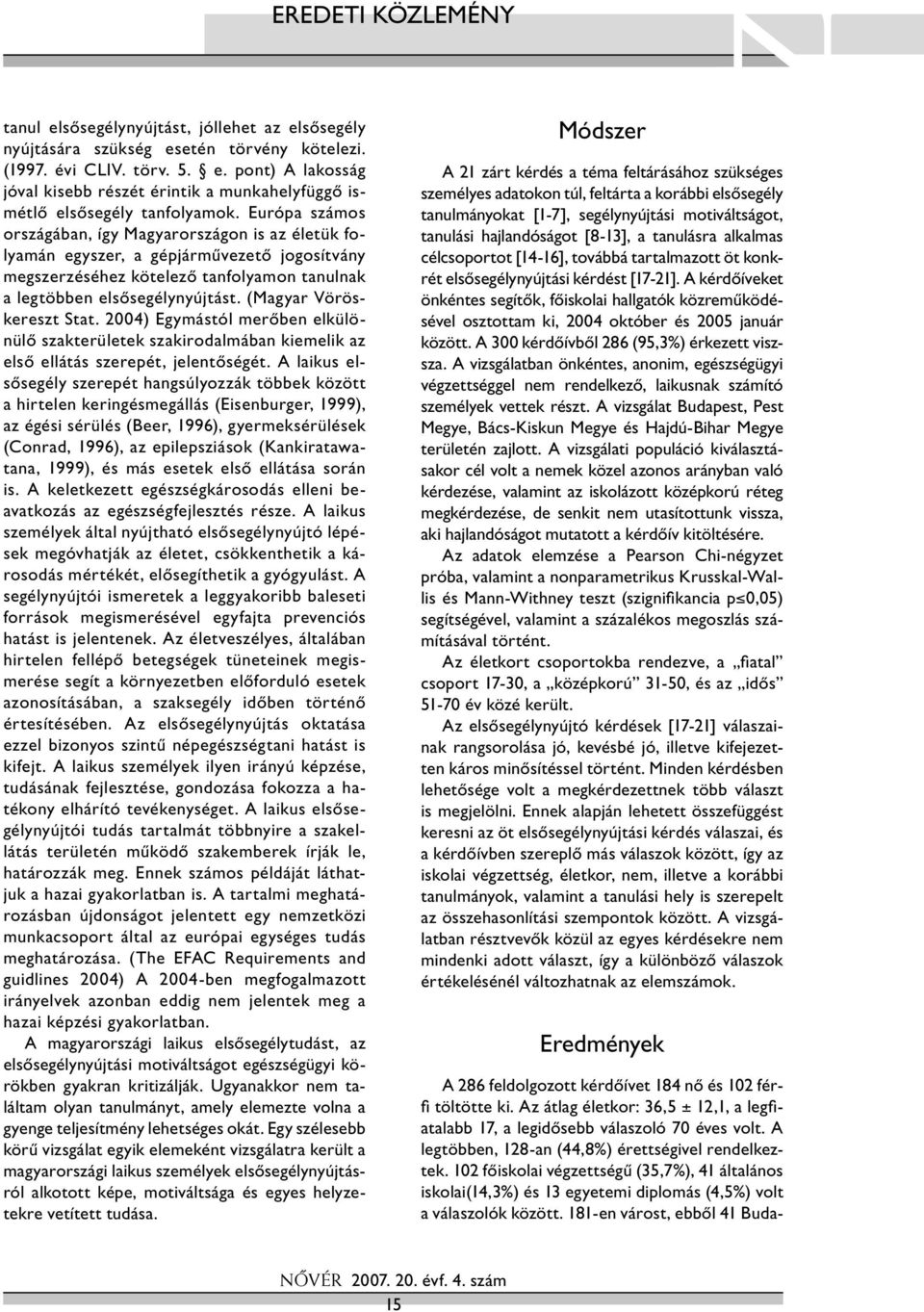 (Magyar Vöröskereszt Stat. 2004) Egymástól merőben elkülönülő szakterületek szakirodalmában kiemelik az első ellátás szerepét, jelentőségét.