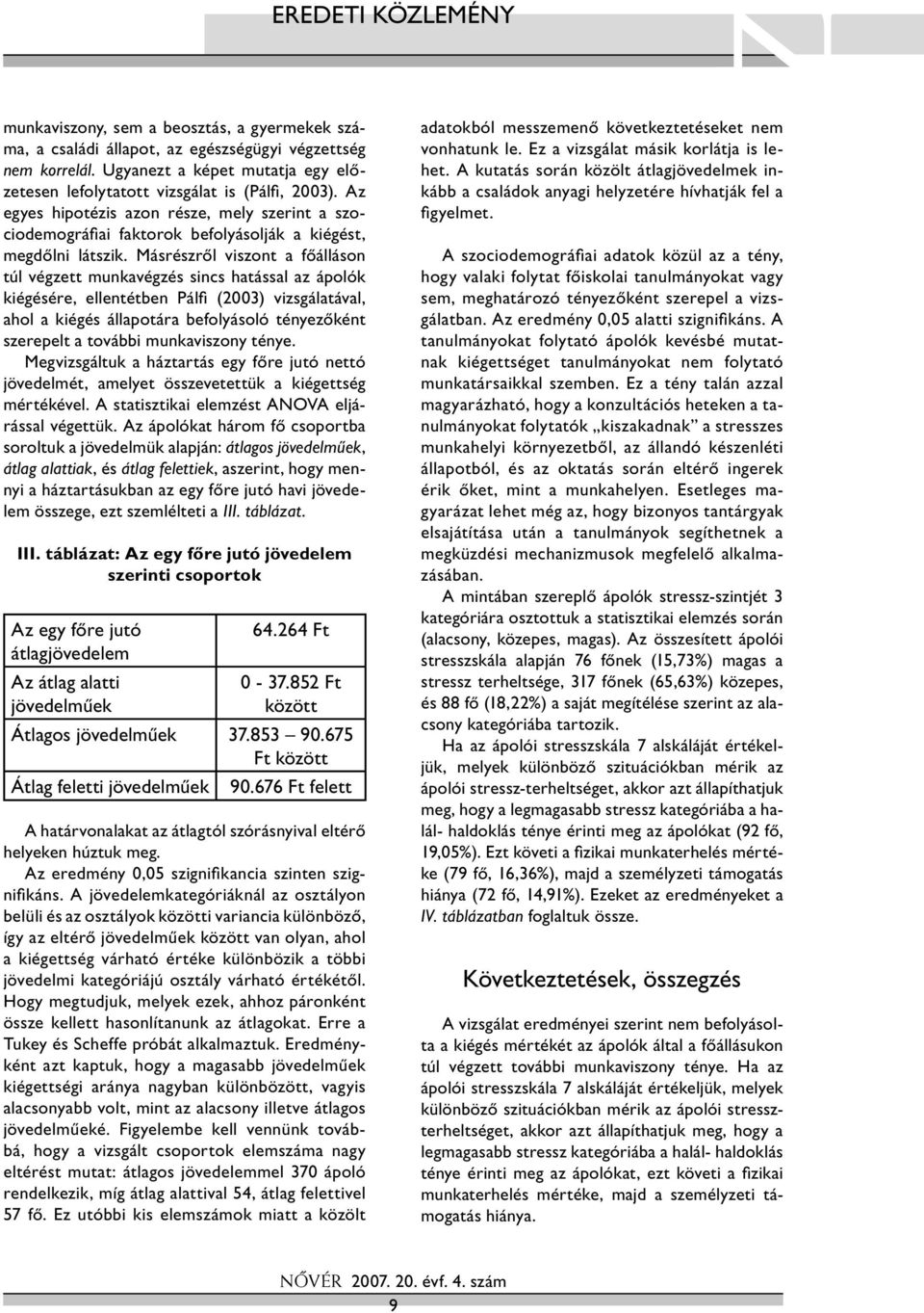 Másrészről viszont a főálláson túl végzett munkavégzés sincs hatással az ápolók kiégésére, ellentétben Pálfi (2003) vizsgálatával, ahol a kiégés állapotára befolyásoló tényezőként szerepelt a további