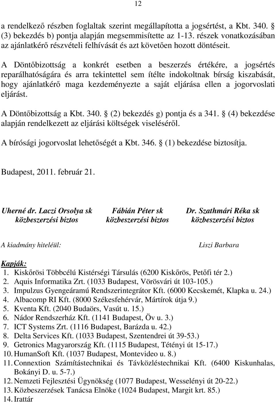 A Döntőbizottság a konkrét esetben a beszerzés értékére, a jogsértés reparálhatóságára és arra tekintettel sem ítélte indokoltnak bírság kiszabását, hogy ajánlatkérő maga kezdeményezte a saját