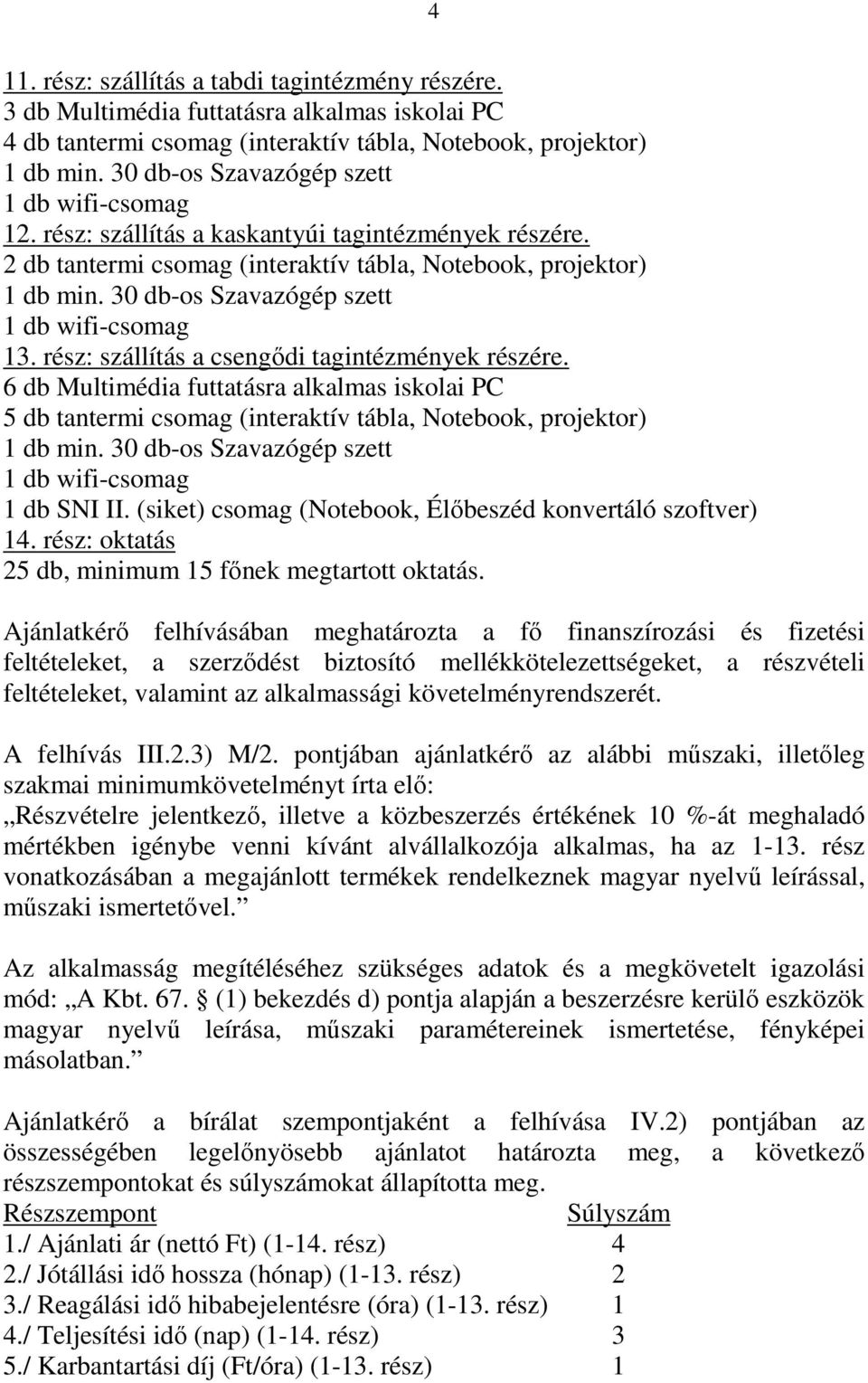 6 db Multimédia futtatásra alkalmas iskolai PC 5 db tantermi csomag (interaktív tábla, Notebook, projektor) 1 db SNI II. (siket) csomag (Notebook, Élőbeszéd konvertáló szoftver) 14.