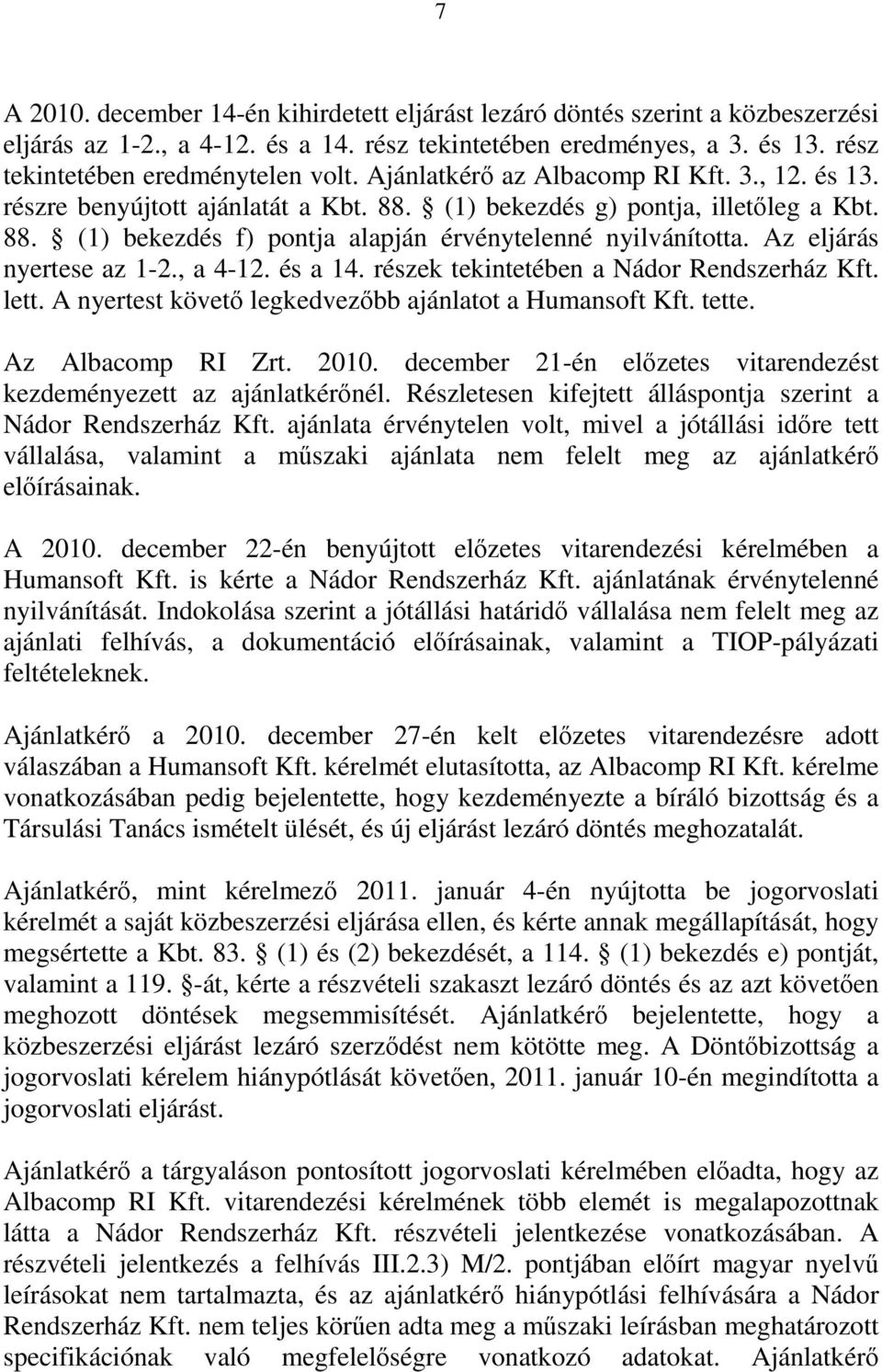 Az eljárás nyertese az 1-2., a 4-12. és a 14. részek tekintetében a Nádor Rendszerház Kft. lett. A nyertest követő legkedvezőbb ajánlatot a Humansoft Kft. tette. Az Albacomp RI Zrt. 2010.