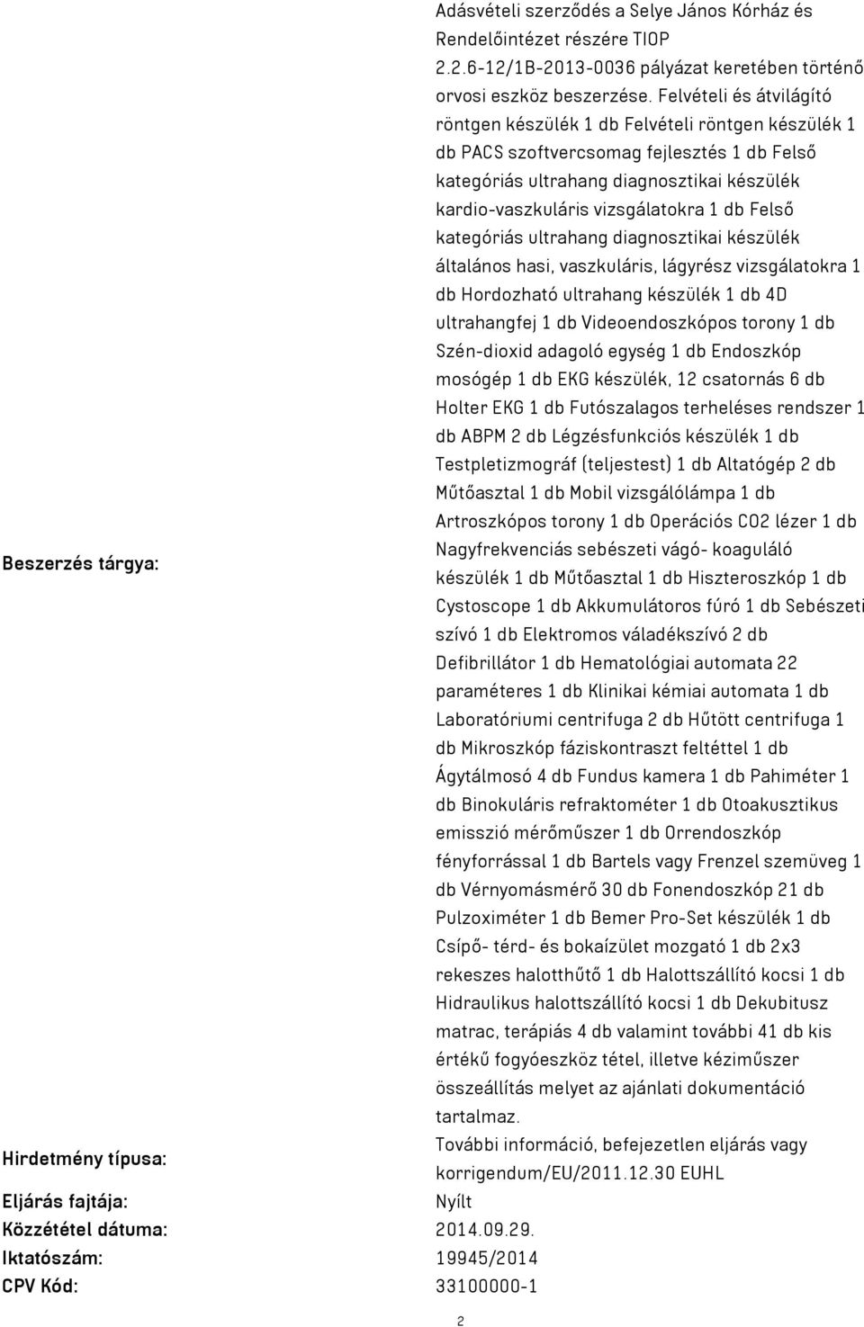 db Felső kategóriás ultrahang diagnosztikai készülék általános hasi, vaszkuláris, lágyrész vizsgálatokra 1 db Hordozható ultrahang készülék 1 db 4D ultrahangfej 1 db Videoendoszkópos torony 1 db