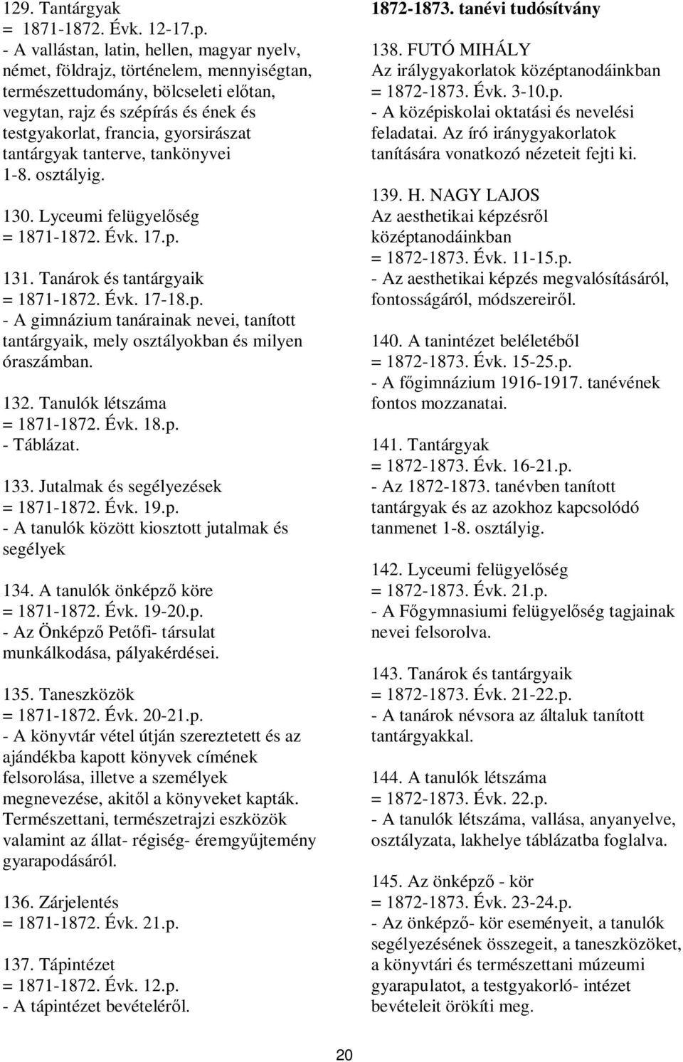 tantárgyak tanterve, tankönyvei 1-8. osztályig. 130. Lyceumi felügyelőség = 1871-1872. Évk. 17.p. 131. Tanárok és tantárgyaik = 1871-1872. Évk. 17-18.p. - A gimnázium tanárainak nevei, tanított tantárgyaik, mely osztályokban és milyen óraszámban.