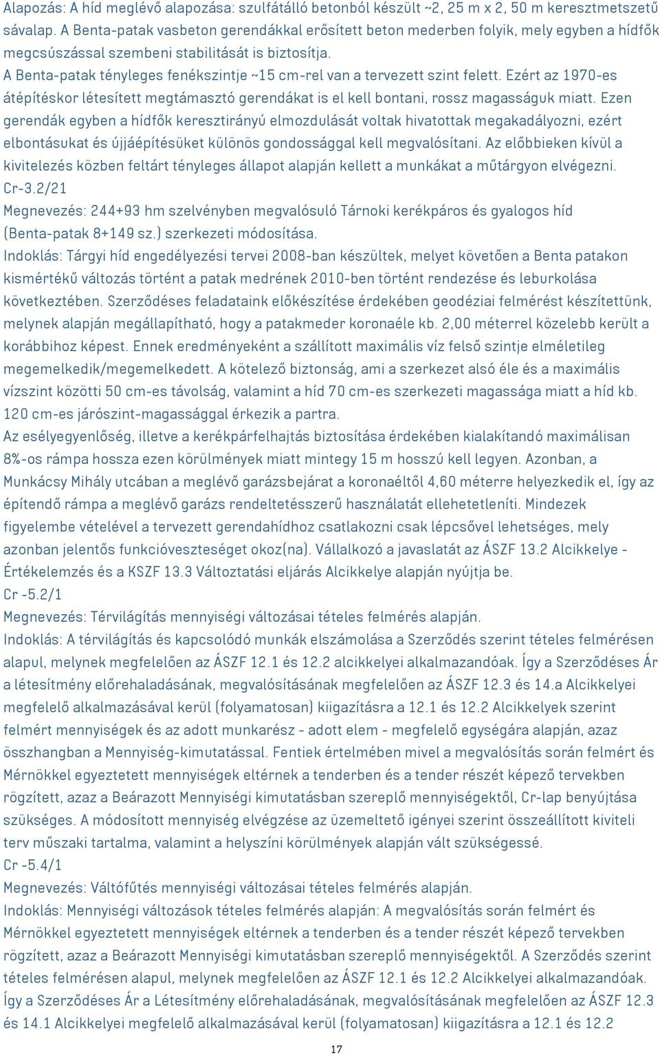 A Benta-patak tényleges fenékszintje ~15 cm-rel van a tervezett szint felett. Ezért az 1970-es átépítéskor létesített megtámasztó gerendákat is el kell bontani, rossz magasságuk miatt.