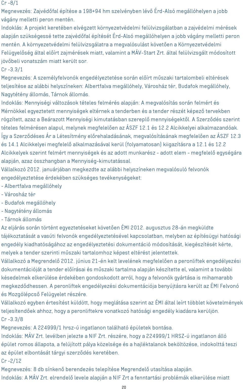 mentén. A környezetvédelmi felülvizsgálatra a megvalósulást követően a Környezetvédelmi Felügyelőség által előírt zajmérések miatt, valamint a MÁV-Start Zrt.