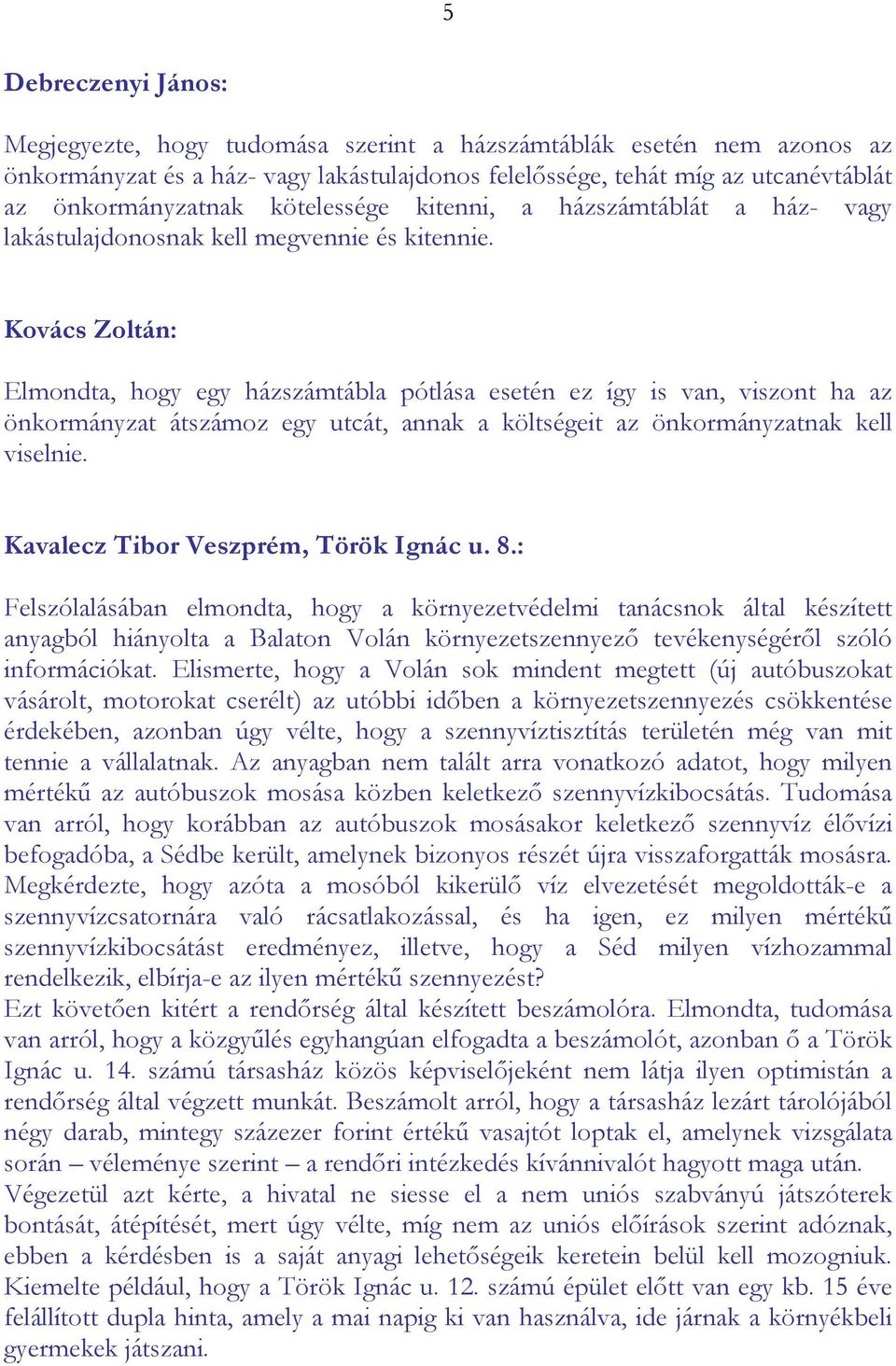 Kovács Zoltán: Elmondta, hogy egy házszámtábla pótlása esetén ez így is van, viszont ha az önkormányzat átszámoz egy utcát, annak a költségeit az önkormányzatnak kell viselnie.