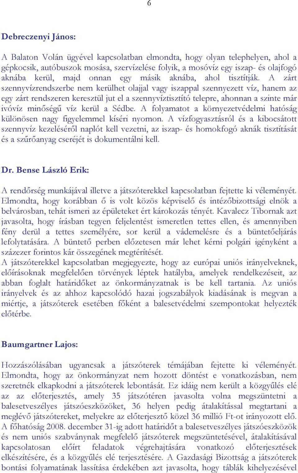 A zárt szennyvízrendszerbe nem kerülhet olajjal vagy iszappal szennyezett víz, hanem az egy zárt rendszeren keresztül jut el a szennyvíztisztító telepre, ahonnan a szinte már ivóvíz minőségű víz