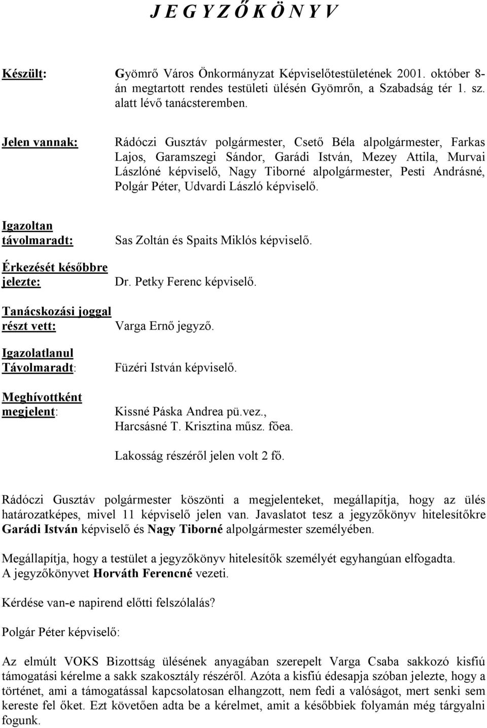 Andrásné, Polgár Péter, Udvardi László képviselő. Igazoltan távolmaradt: Érkezését későbbre jelezte: Sas Zoltán és Spaits Miklós képviselő. Dr. Petky Ferenc képviselő.