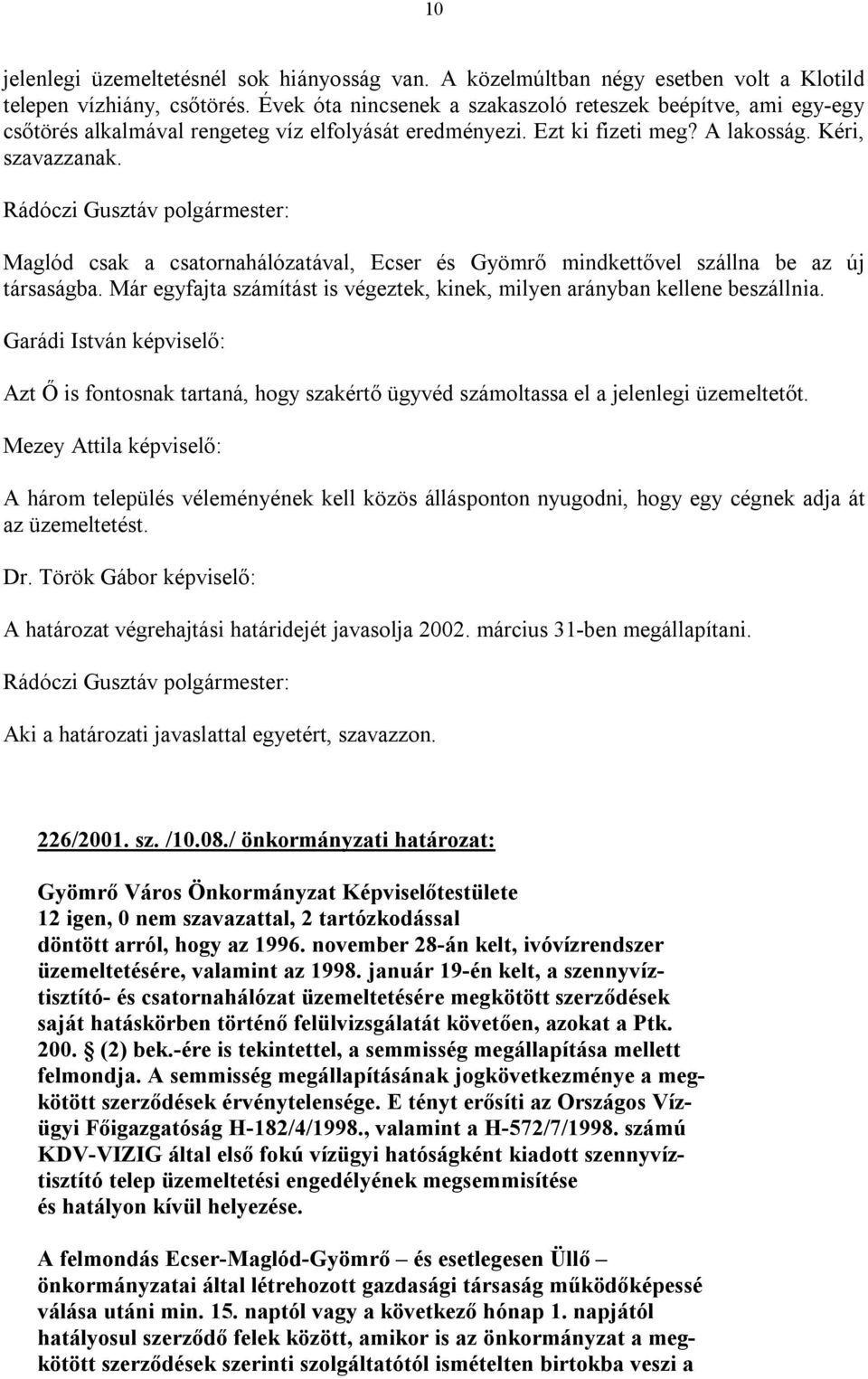 Maglód csak a csatornahálózatával, Ecser és Gyömrő mindkettővel szállna be az új társaságba. Már egyfajta számítást is végeztek, kinek, milyen arányban kellene beszállnia.