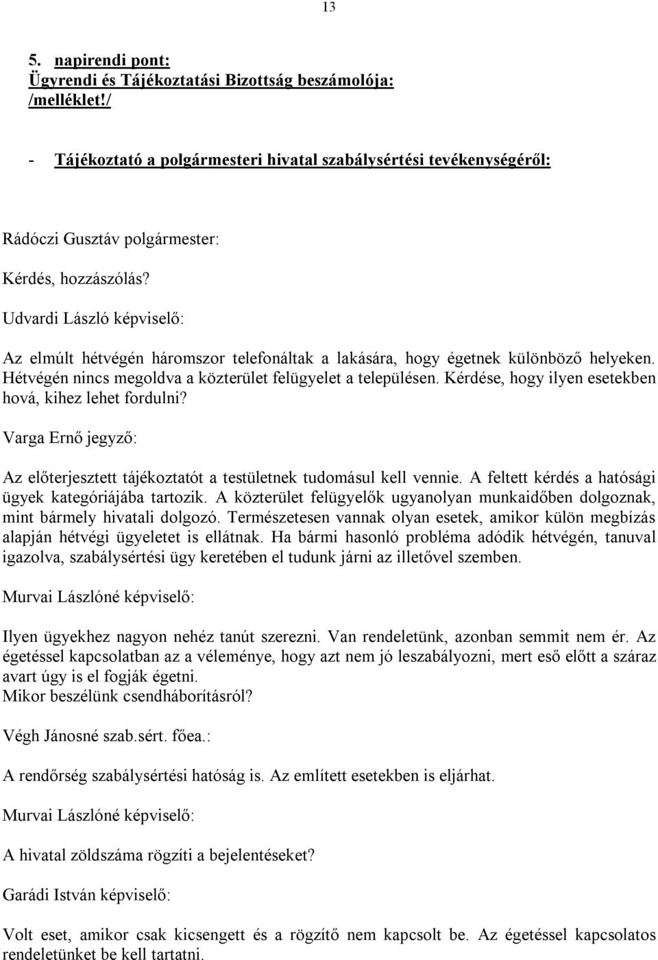 Kérdése, hogy ilyen esetekben hová, kihez lehet fordulni? Varga Ernő jegyző: Az előterjesztett tájékoztatót a testületnek tudomásul kell vennie.