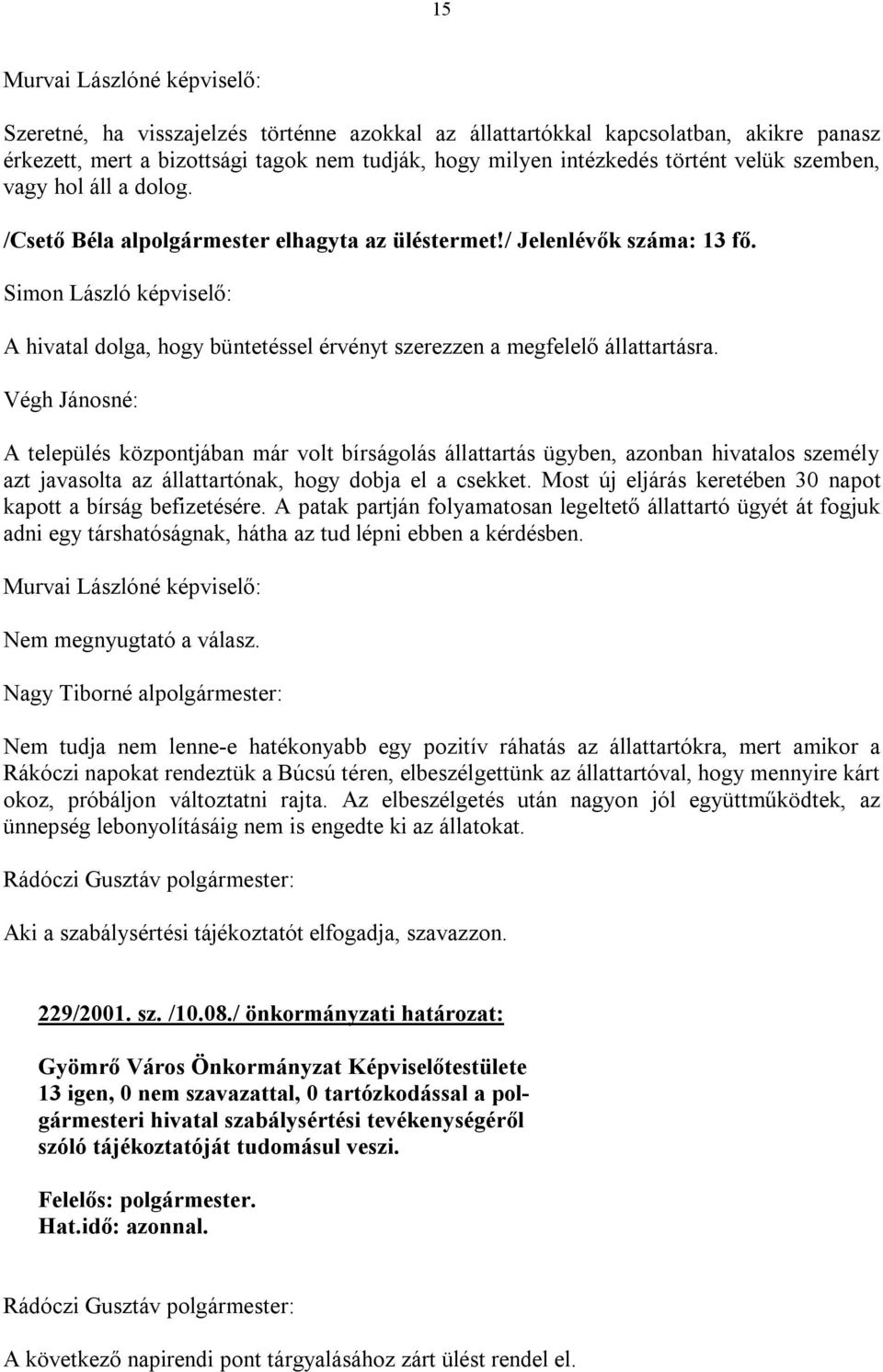 Végh Jánosné: A település központjában már volt bírságolás állattartás ügyben, azonban hivatalos személy azt javasolta az állattartónak, hogy dobja el a csekket.