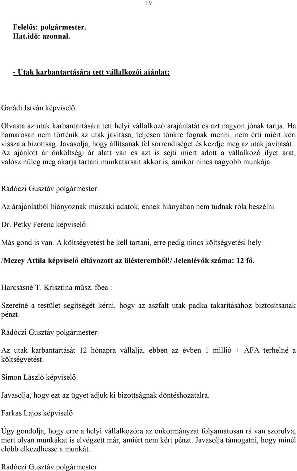 Az ajánlott ár önköltségi ár alatt van és azt is sejti miért adott a vállalkozó ilyet árat, valószínűleg meg akarja tartani munkatársait akkor is, amikor nincs nagyobb munkája.
