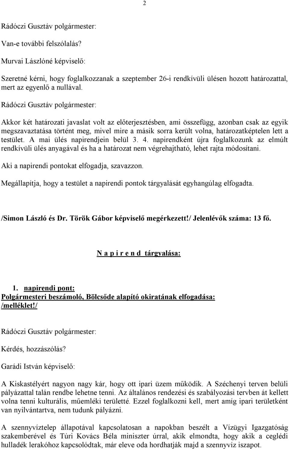 A mai ülés napirendjein belül 3. 4. napirendként újra foglalkozunk az elmúlt rendkívüli ülés anyagával és ha a határozat nem végrehajtható, lehet rajta módosítani.