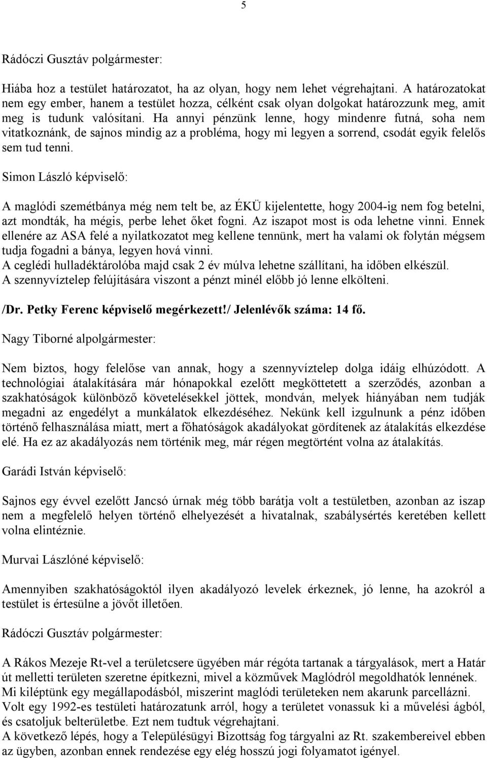 Ha annyi pénzünk lenne, hogy mindenre futná, soha nem vitatkoznánk, de sajnos mindig az a probléma, hogy mi legyen a sorrend, csodát egyik felelős sem tud tenni.
