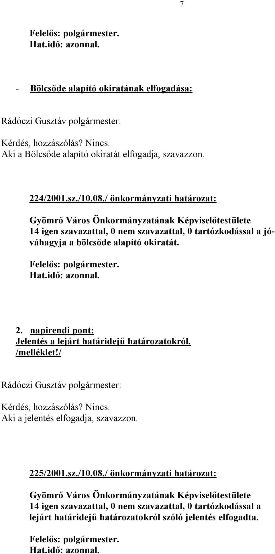 idő: azonnal. 2. napirendi pont: Jelentés a lejárt határidejű határozatokról. /melléklet!/ Kérdés, hozzászólás? Nincs. Aki a jelentés elfogadja, szavazzon. 225/2001.sz./10.08.