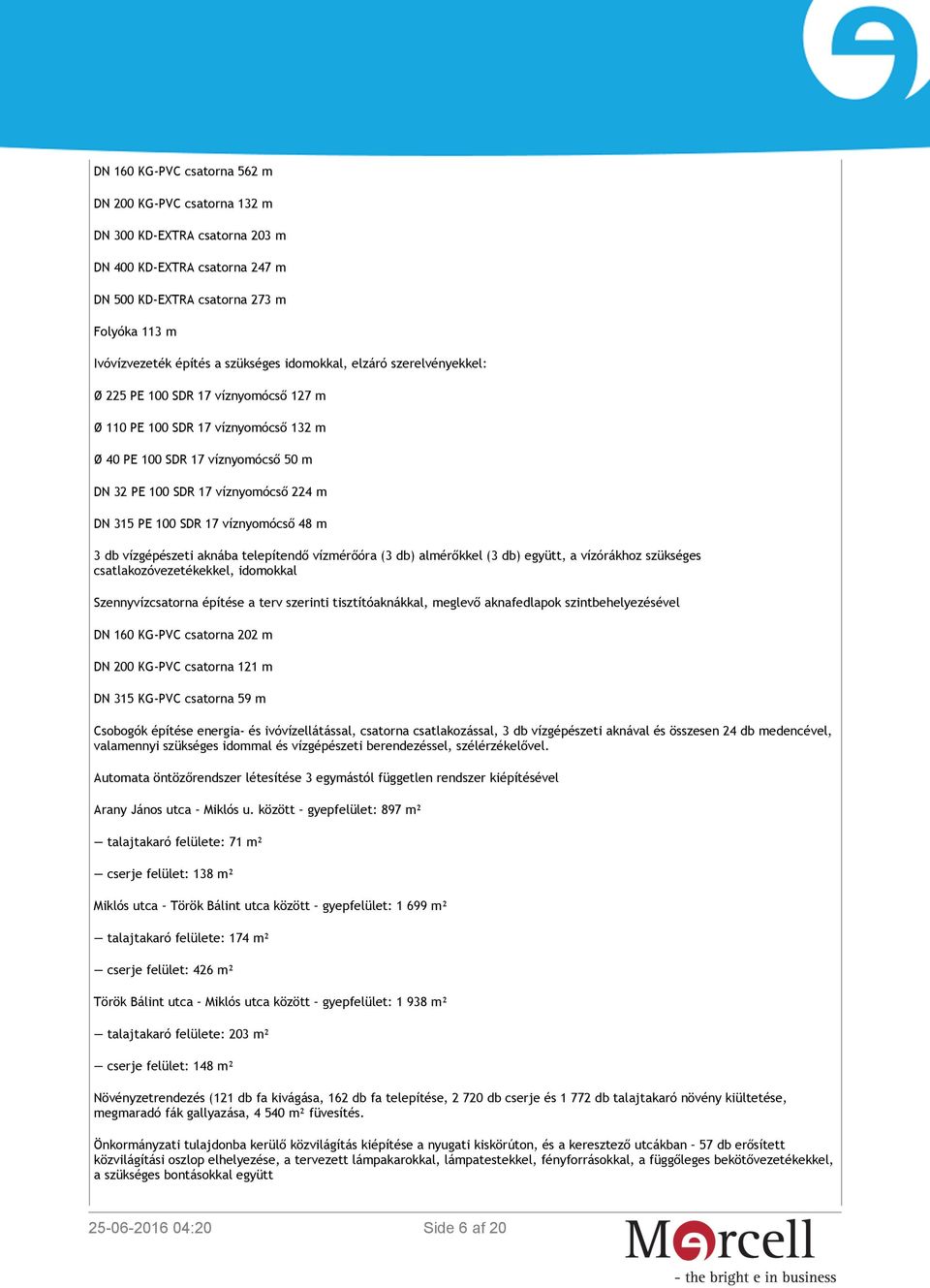 SDR 17 víznyomócső 48 m 3 db vízgépészeti aknába telepítendő vízmérőóra (3 db) almérőkkel (3 db) együtt, a vízórákhoz szükséges csatlakozóvezetékekkel, idomokkal Szennyvízcsatorna építése a terv
