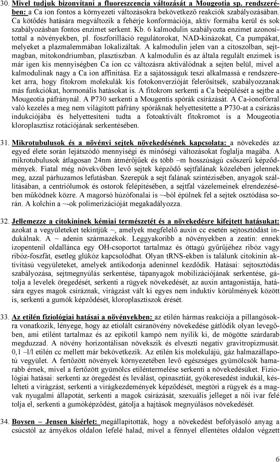 foszforilláció regulátorokat, NAD-kinázokat, Ca pumpákat, melyeket a plazmalemmában lokalizáltak. A kalmodulin jelen van a citoszolban, sejtmagban, mitokondriumban, plasztiszban.