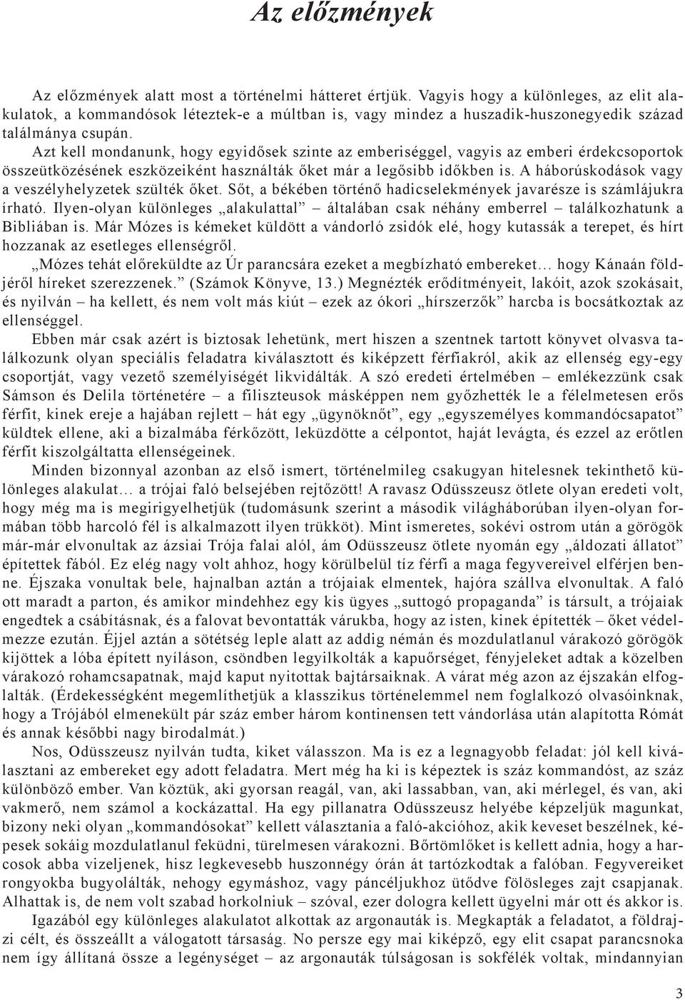 Azt kell mondanunk, hogy egyidősek szinte az emberiséggel, vagyis az emberi érdekcsoportok összeütközésének eszközeiként használták őket már a legősibb időkben is.