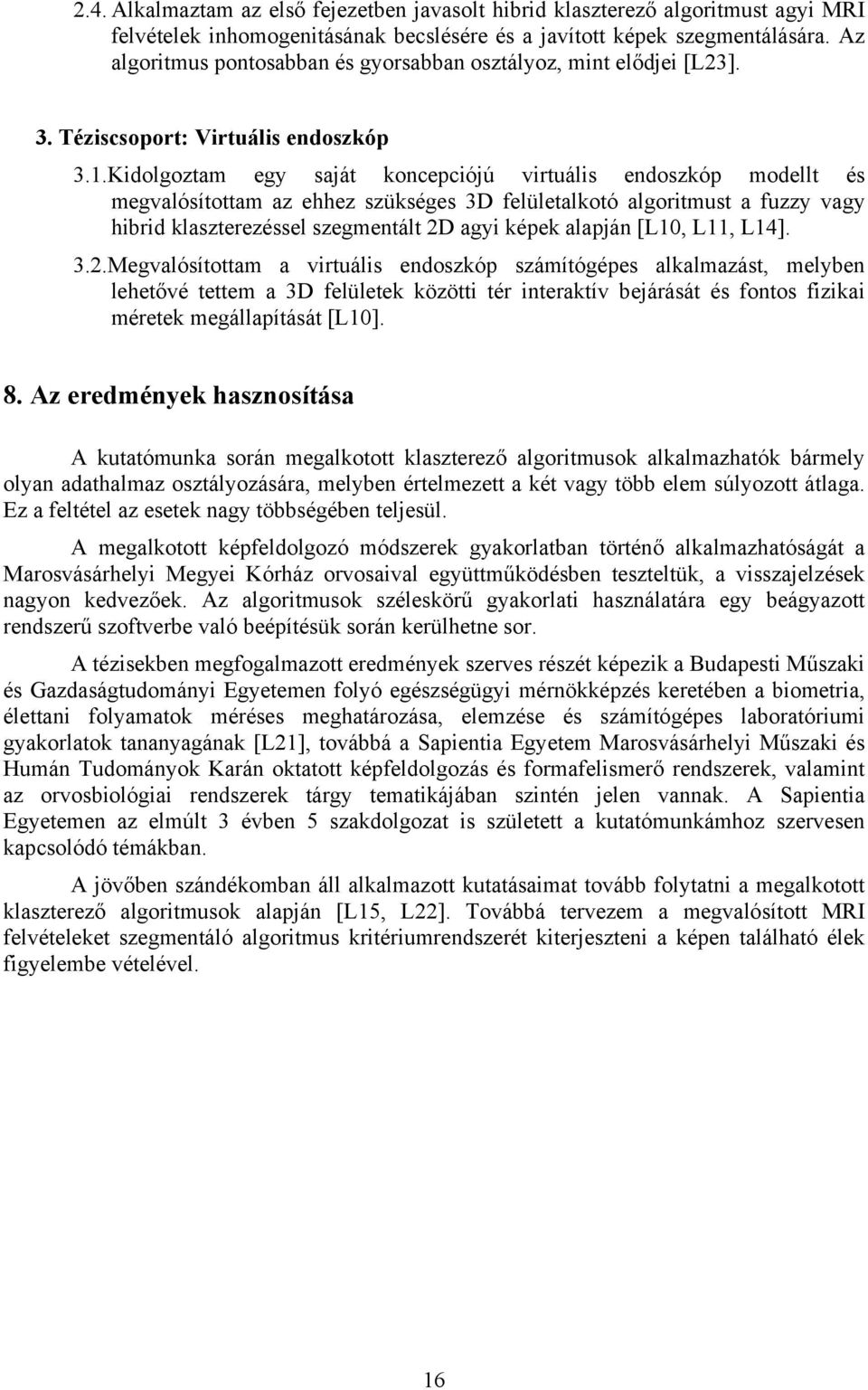 Kidolgoztam egy saját koncepciójú virtuális endoszkóp modellt és megvalósítottam az ehhez szükséges 3D felületalkotó algoritmust a fuzzy vagy hibrid klaszterezéssel szegmentált 2D agyi képek alapján