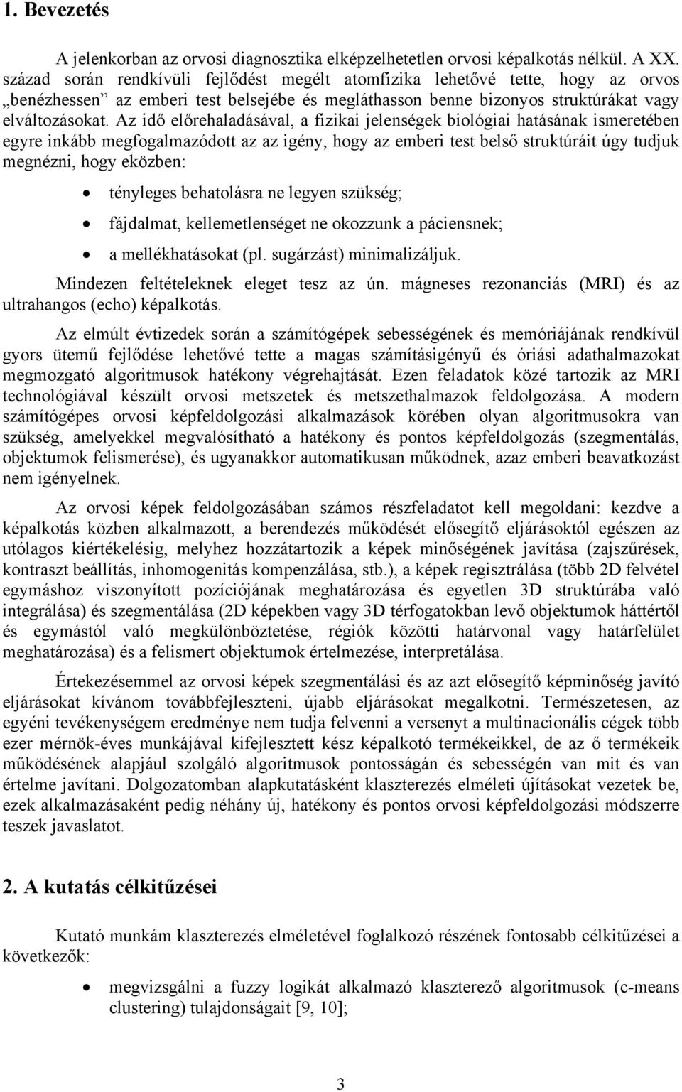 Az idő előrehaladásával, a fizikai jelenségek biológiai hatásának ismeretében egyre inkább megfogalmazódott az az igény, hogy az emberi test belső struktúráit úgy tudjuk megnézni, hogy eközben: