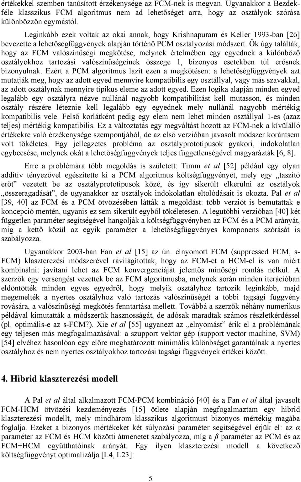 Ők úgy találták, hogy az FCM valószínűségi megkötése, melynek értelmében egy egyednek a különböző osztályokhoz tartozási valószínűségeinek összege 1, bizonyos esetekben túl erősnek bizonyulnak.