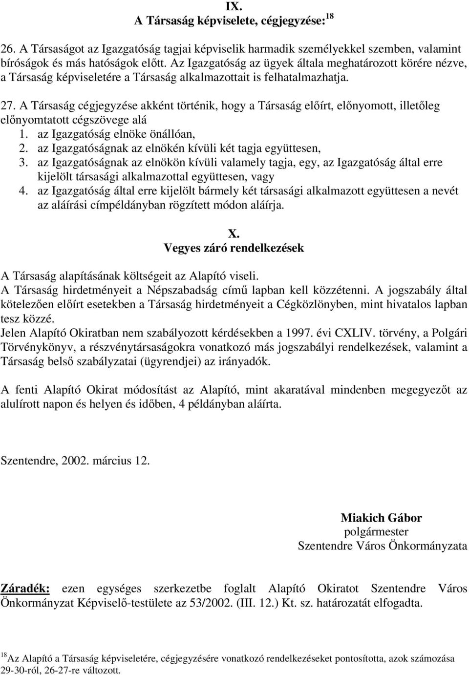 A Társaság cégjegyzése akként történik, hogy a Társaság elírt, elnyomott, illetleg elnyomtatott cégszövege alá 1. az Igazgatóság elnöke önállóan, 2.