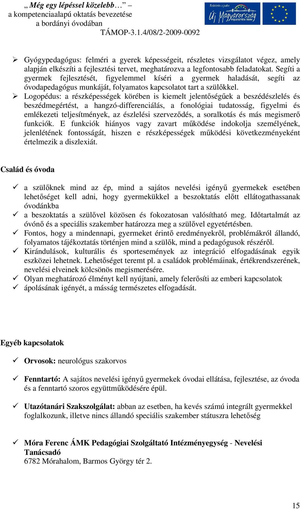 Logopédus: a részképességek körében is kiemelt jelentőségűek a beszédészlelés és beszédmegértést, a hangzó-differenciálás, a fonológiai tudatosság, figyelmi és emlékezeti teljesítmények, az észlelési