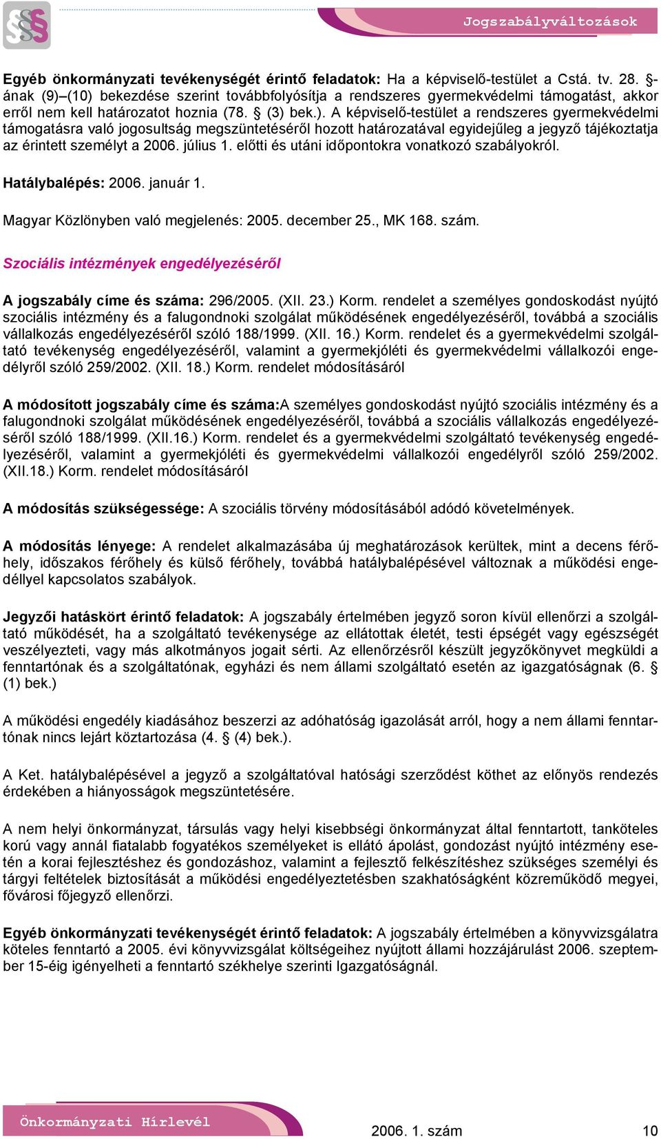 július 1. előtti és utáni időpontokra vonatkozó szabályokról. Hatálybalépés: 2006. január 1. Magyar Közlönyben való megjelenés: 2005. december 25., MK 168. szám.