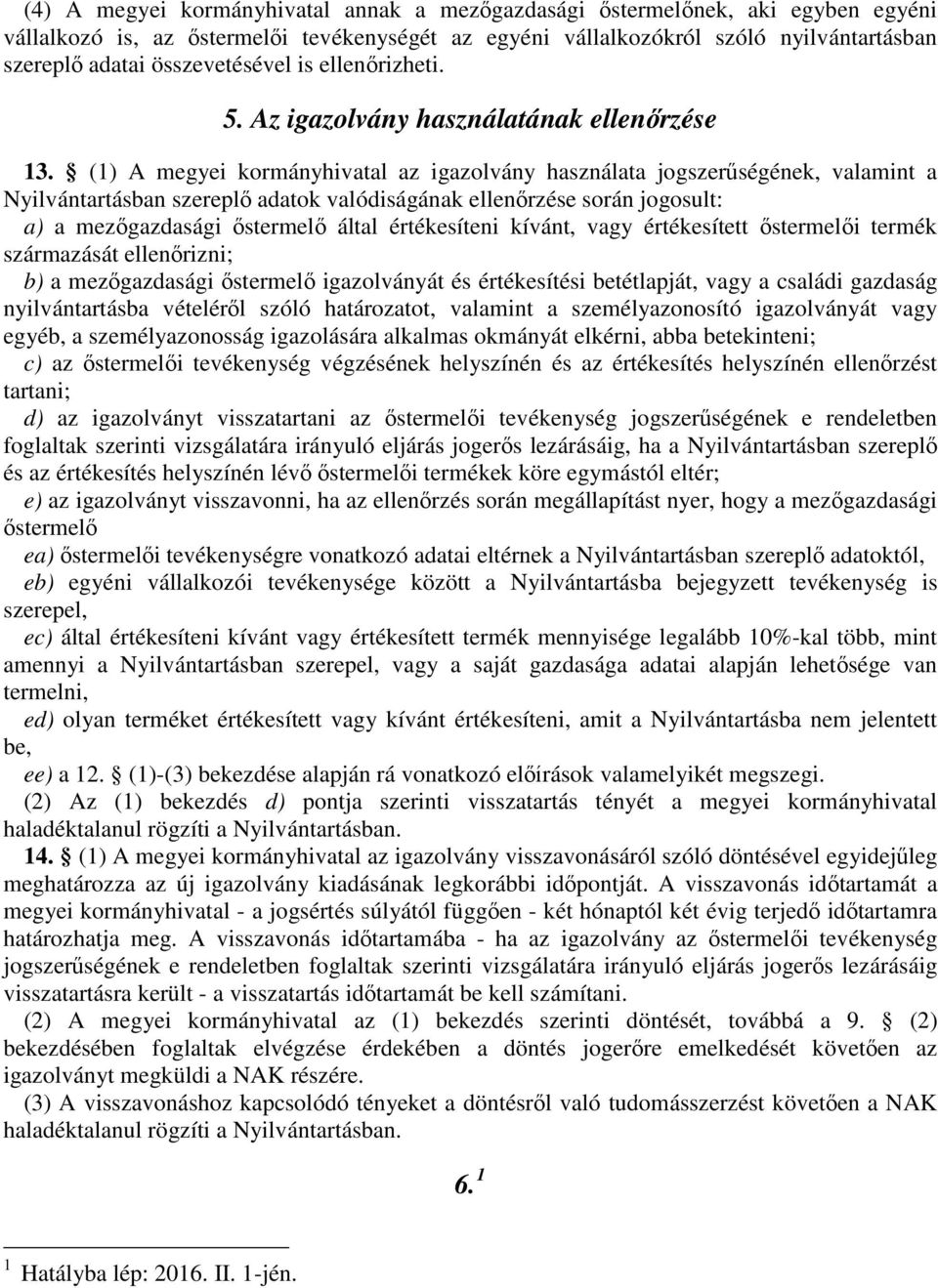 (1) A megyei kormányhivatal az igazolvány használata jogszerűségének, valamint a Nyilvántartásban szereplő adatok valódiságának ellenőrzése során jogosult: a) a mezőgazdasági őstermelő által