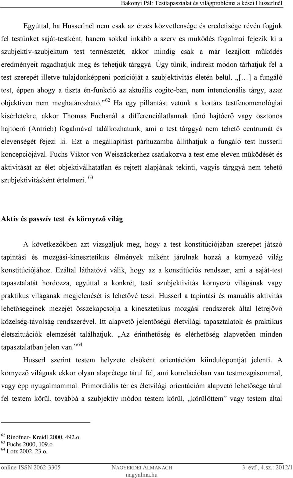 Úgy tűnik, indirekt módon tárhatjuk fel a test szerepét illetve tulajdonképpeni pozícióját a szubjektivitás életén belül.