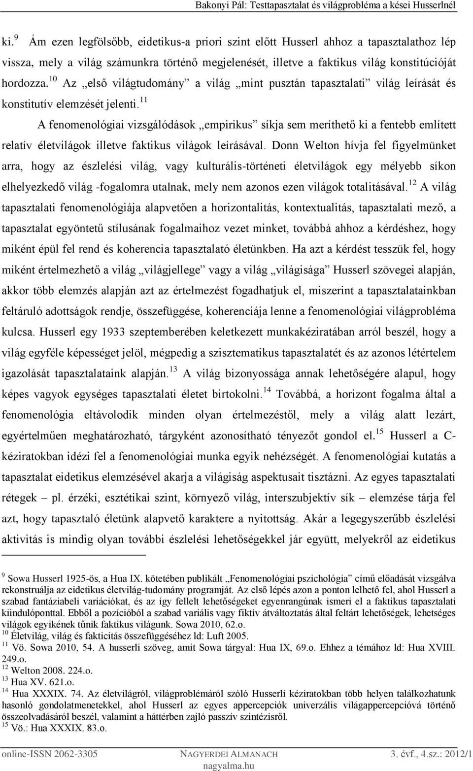 11 A fenomenológiai vizsgálódások empirikus síkja sem meríthető ki a fentebb említett relatív életvilágok illetve faktikus világok leírásával.