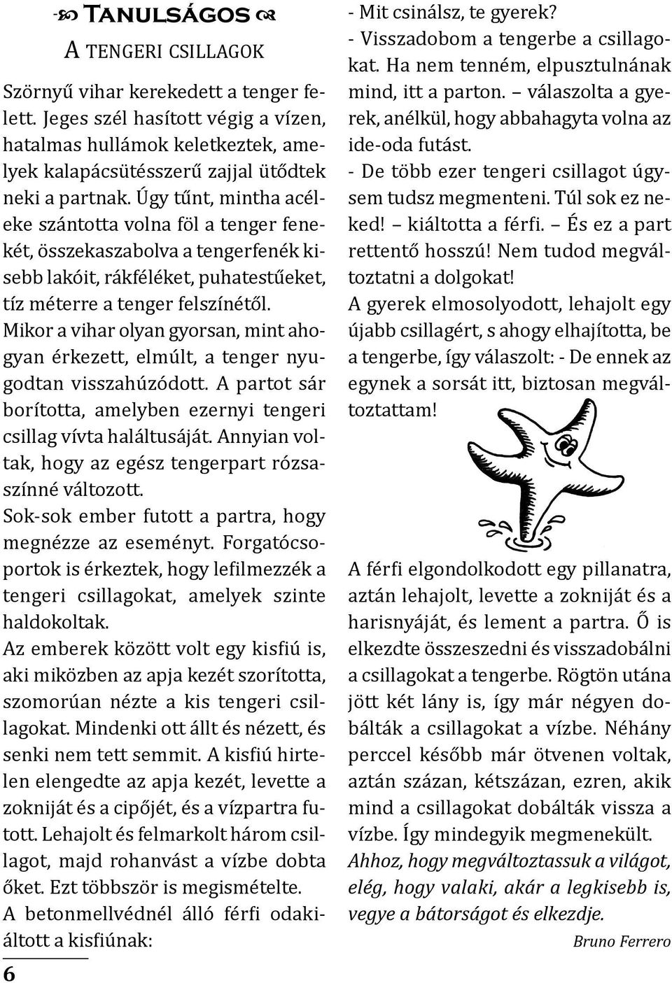 Úgy tűnt, mintha acél - eke szántotta volna föl a tenger fene - két, összekaszolva a tengerfenék kisebb lakóit, rákféléket, puhatestűeket, tíz méterre a tenger felszínétől.