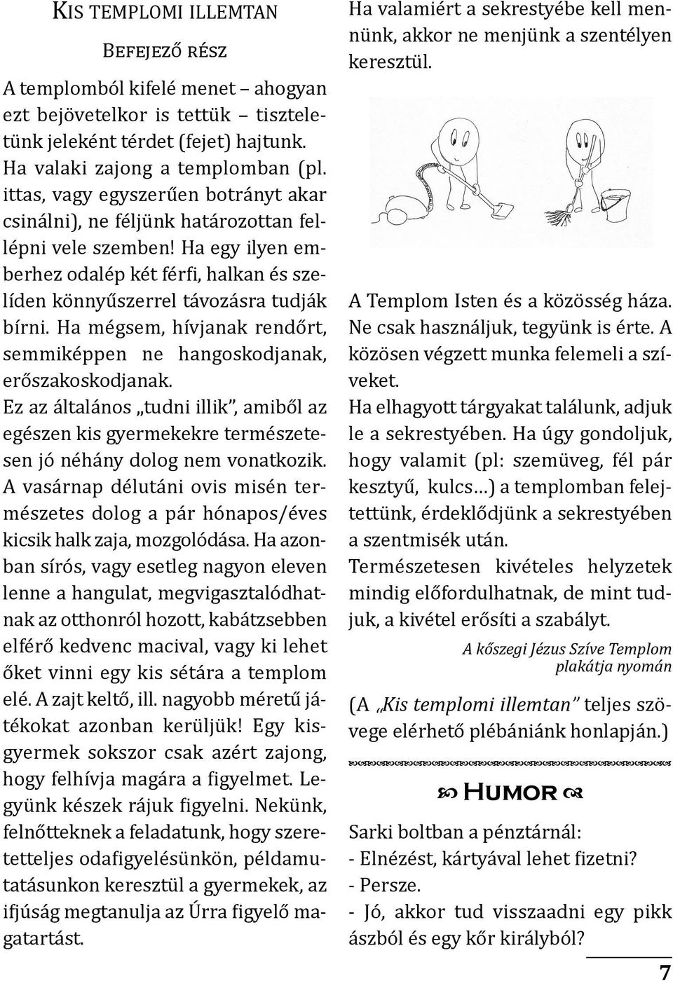 ha mégsem, hívjanak rendőrt, semmiképpen ne hangoskodjanak, erőszakoskodjanak. ez az általános tudni illik, amiből az egészen kis gyermekekre természetesen jó néhány dolog nem vonatkozik.