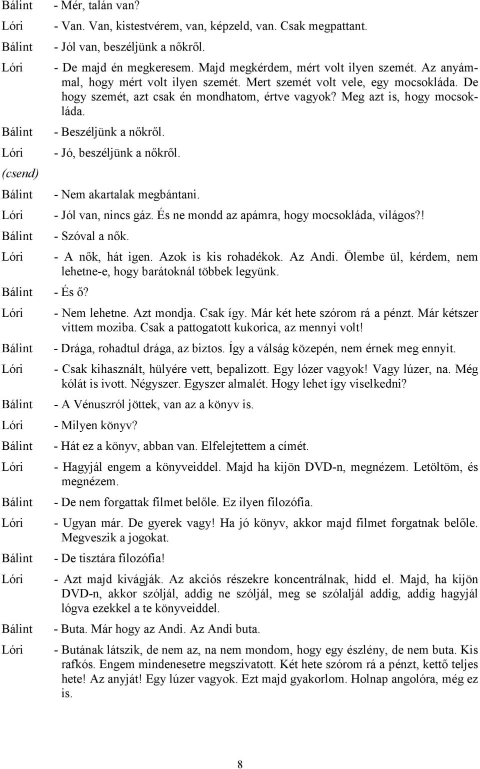 - Jó, beszéljünk a nőkről. (csend) - Nem akartalak megbántani. - Jól van, nincs gáz. És ne mondd az apámra, hogy mocsokláda, világos?! - Szóval a nők. - A nők, hát igen. Azok is kis rohadékok.