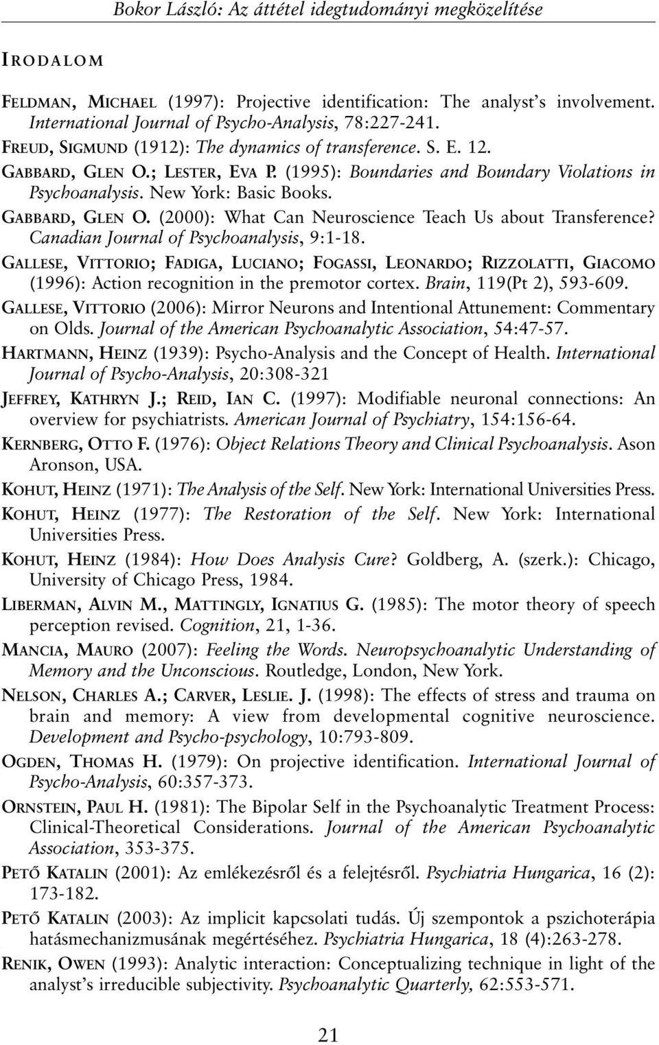 Canadian Journal of Psychoanalysis, 9:1-18. GALLESE, VITTORIO; FADIGA, LUCIANO; FOGASSI, LEONARDO; RIZZOLATTI, GIACOMO (1996): Action recognition in the premotor cortex. Brain, 119(Pt 2), 593-609.